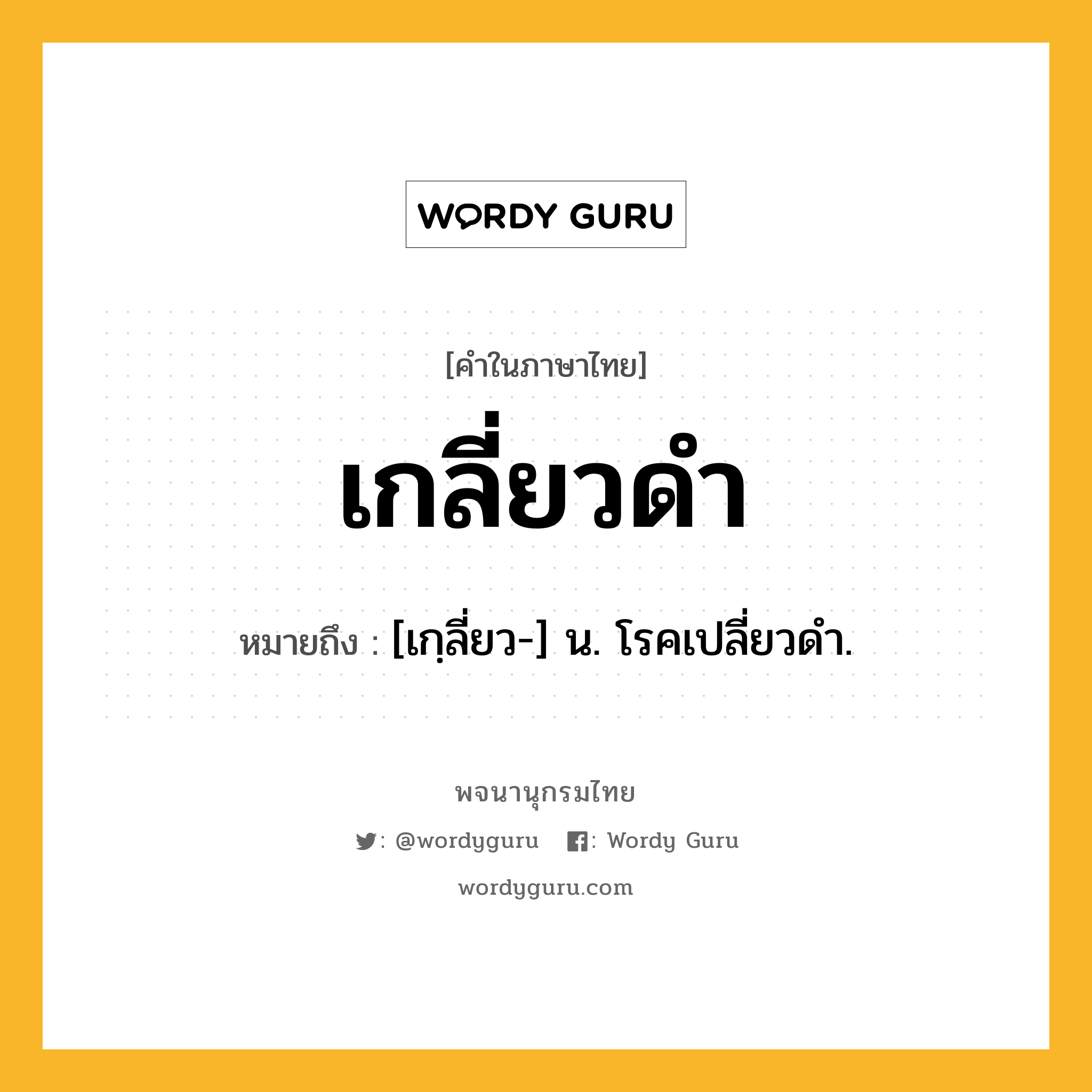 เกลี่ยวดำ หมายถึงอะไร?, คำในภาษาไทย เกลี่ยวดำ หมายถึง [เกฺลี่ยว-] น. โรคเปลี่ยวดํา.