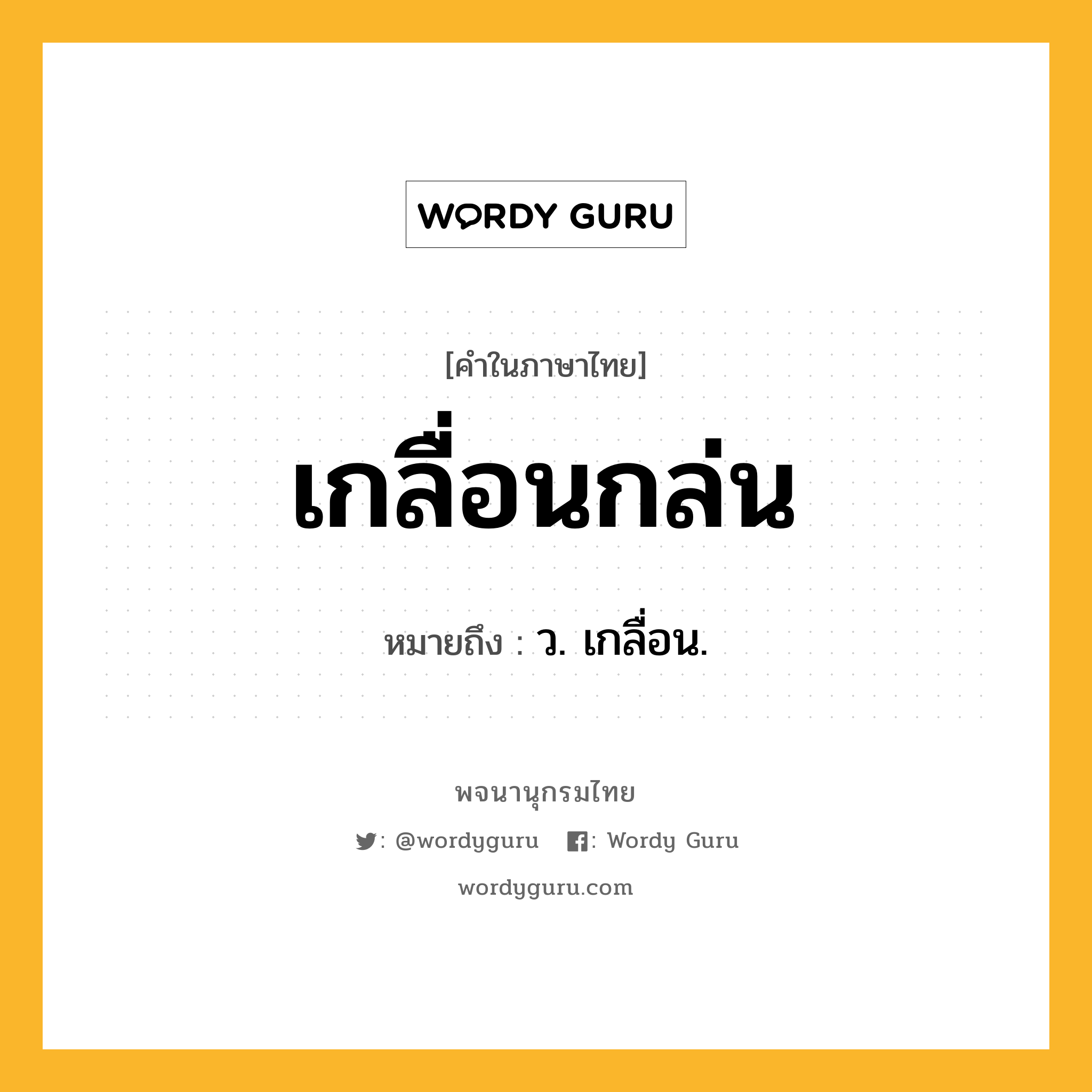 เกลื่อนกล่น หมายถึงอะไร?, คำในภาษาไทย เกลื่อนกล่น หมายถึง ว. เกลื่อน.