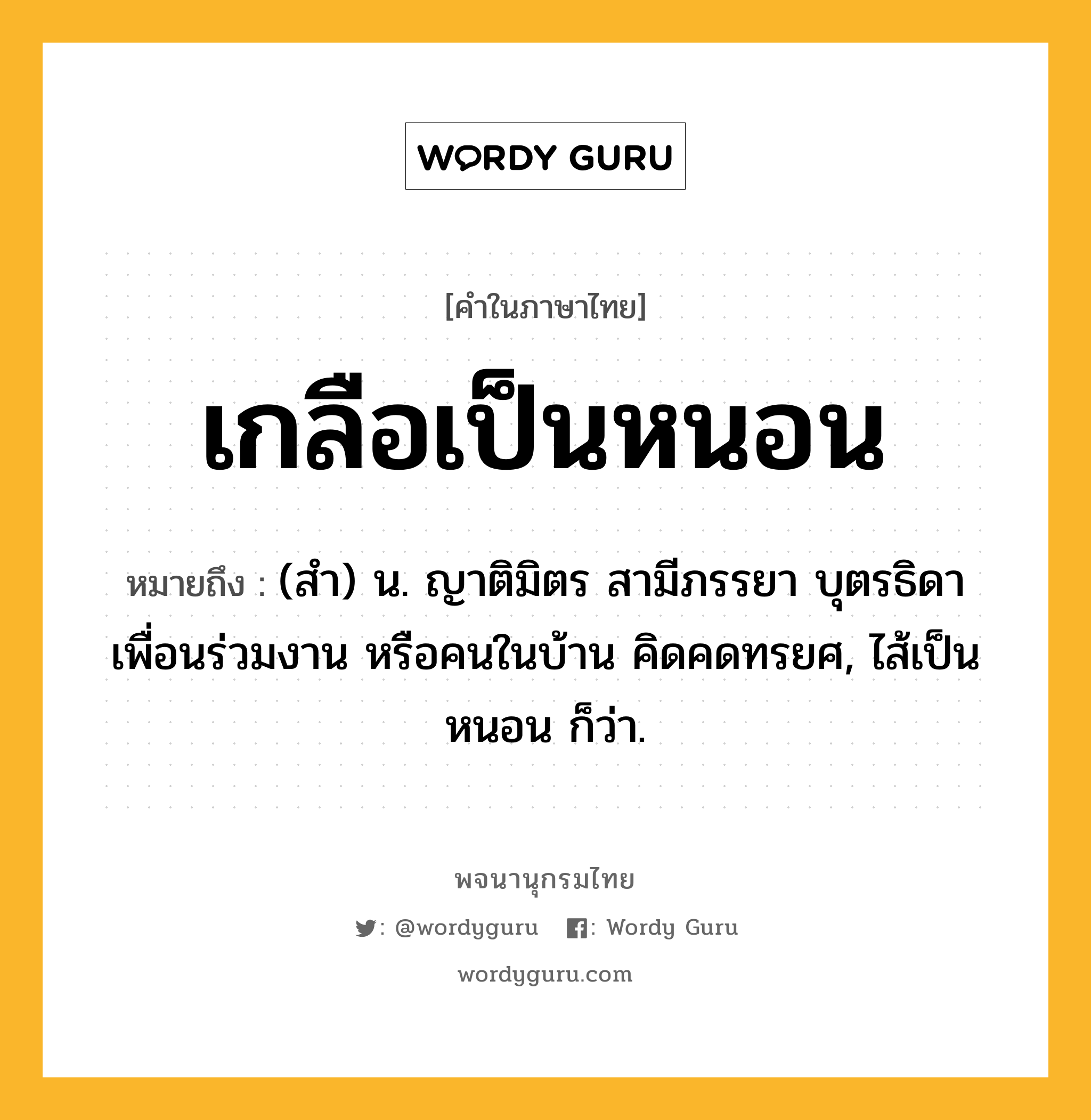 เกลือเป็นหนอน หมายถึงอะไร?, คำในภาษาไทย เกลือเป็นหนอน หมายถึง (สํา) น. ญาติมิตร สามีภรรยา บุตรธิดา เพื่อนร่วมงาน หรือคนในบ้าน คิดคดทรยศ, ไส้เป็นหนอน ก็ว่า.