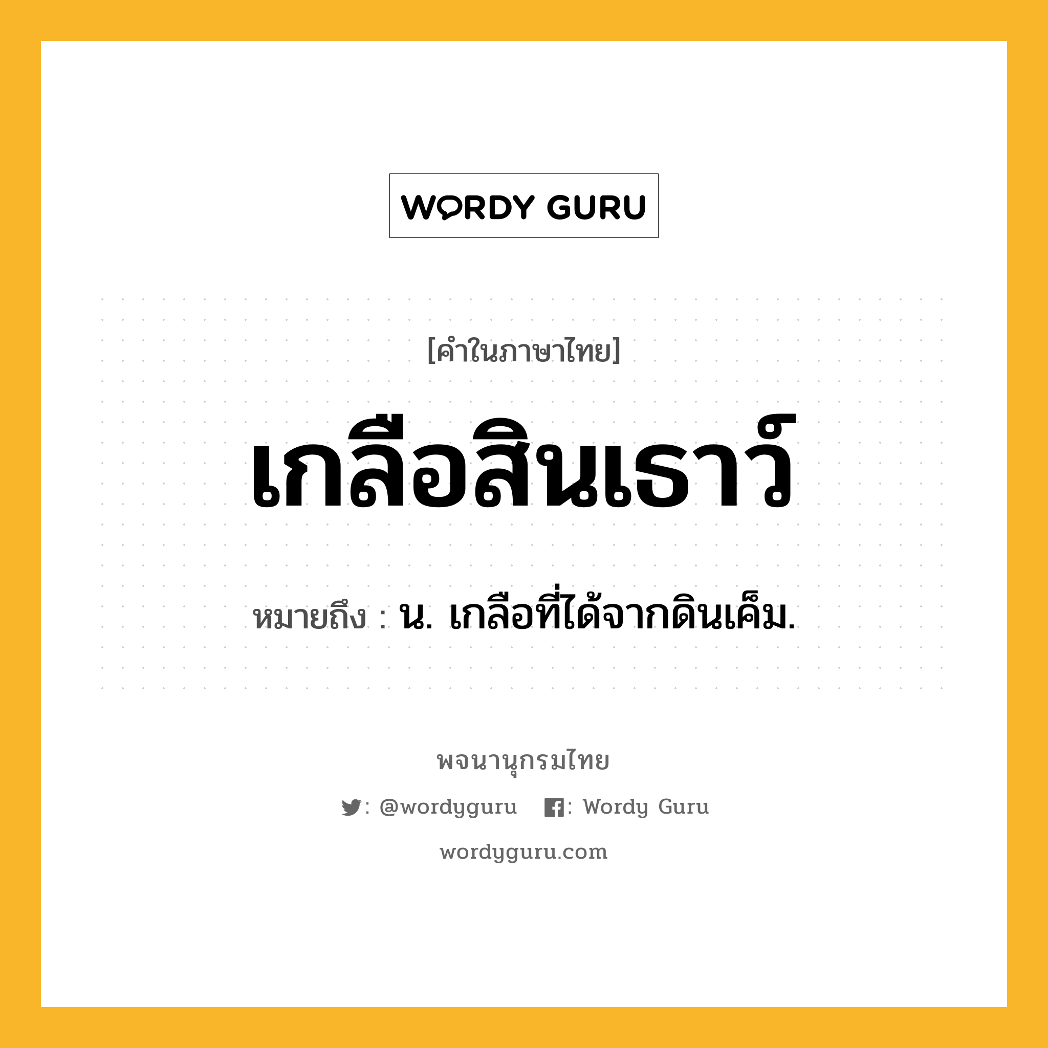 เกลือสินเธาว์ ความหมาย หมายถึงอะไร?, คำในภาษาไทย เกลือสินเธาว์ หมายถึง น. เกลือที่ได้จากดินเค็ม.