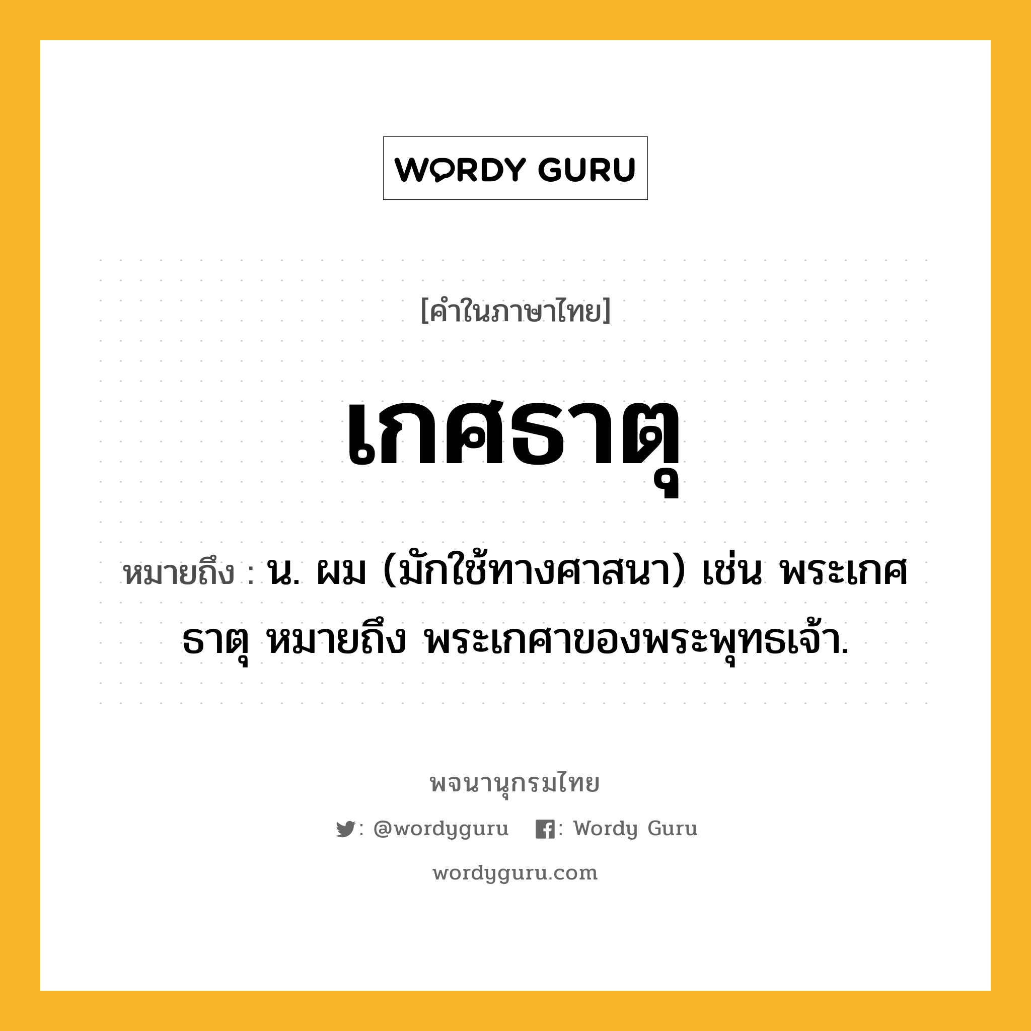 เกศธาตุ หมายถึงอะไร?, คำในภาษาไทย เกศธาตุ หมายถึง น. ผม (มักใช้ทางศาสนา) เช่น พระเกศธาตุ หมายถึง พระเกศาของพระพุทธเจ้า.