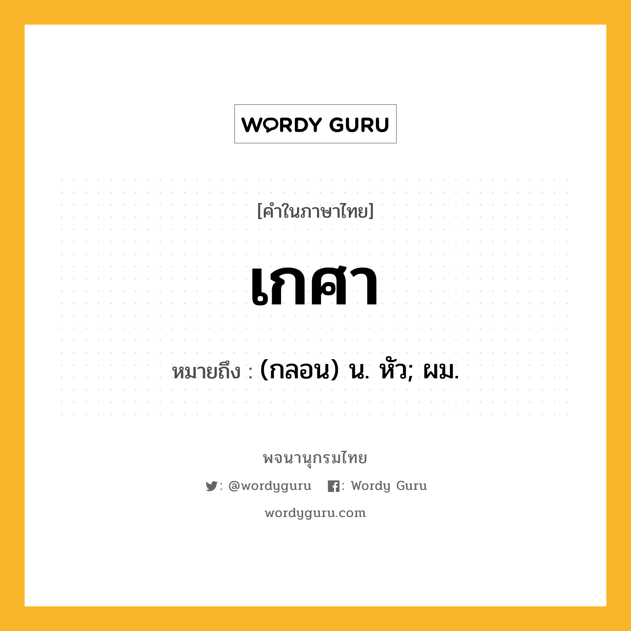 เกศา หมายถึงอะไร?, คำในภาษาไทย เกศา หมายถึง (กลอน) น. หัว; ผม.