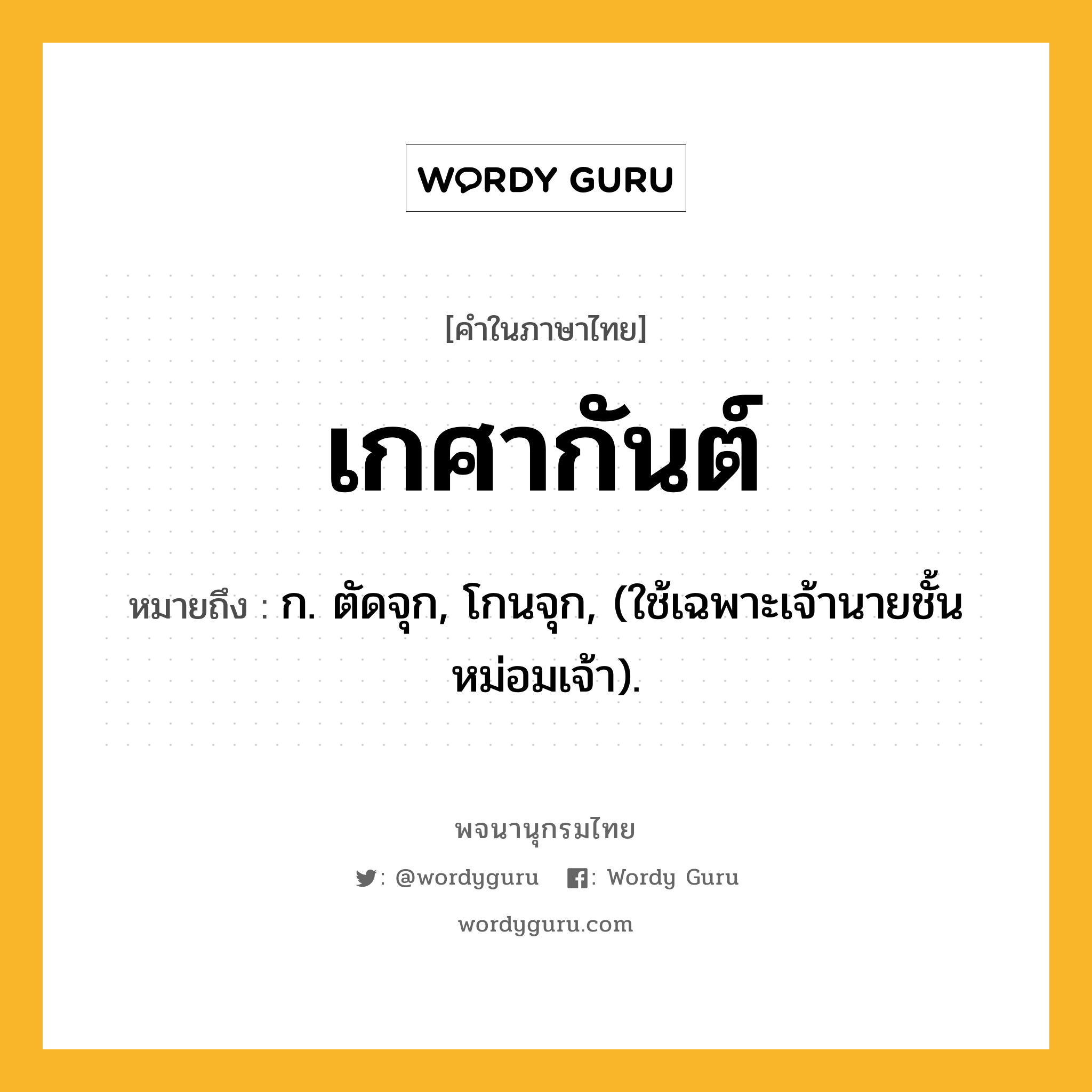 เกศากันต์ หมายถึงอะไร?, คำในภาษาไทย เกศากันต์ หมายถึง ก. ตัดจุก, โกนจุก, (ใช้เฉพาะเจ้านายชั้นหม่อมเจ้า).