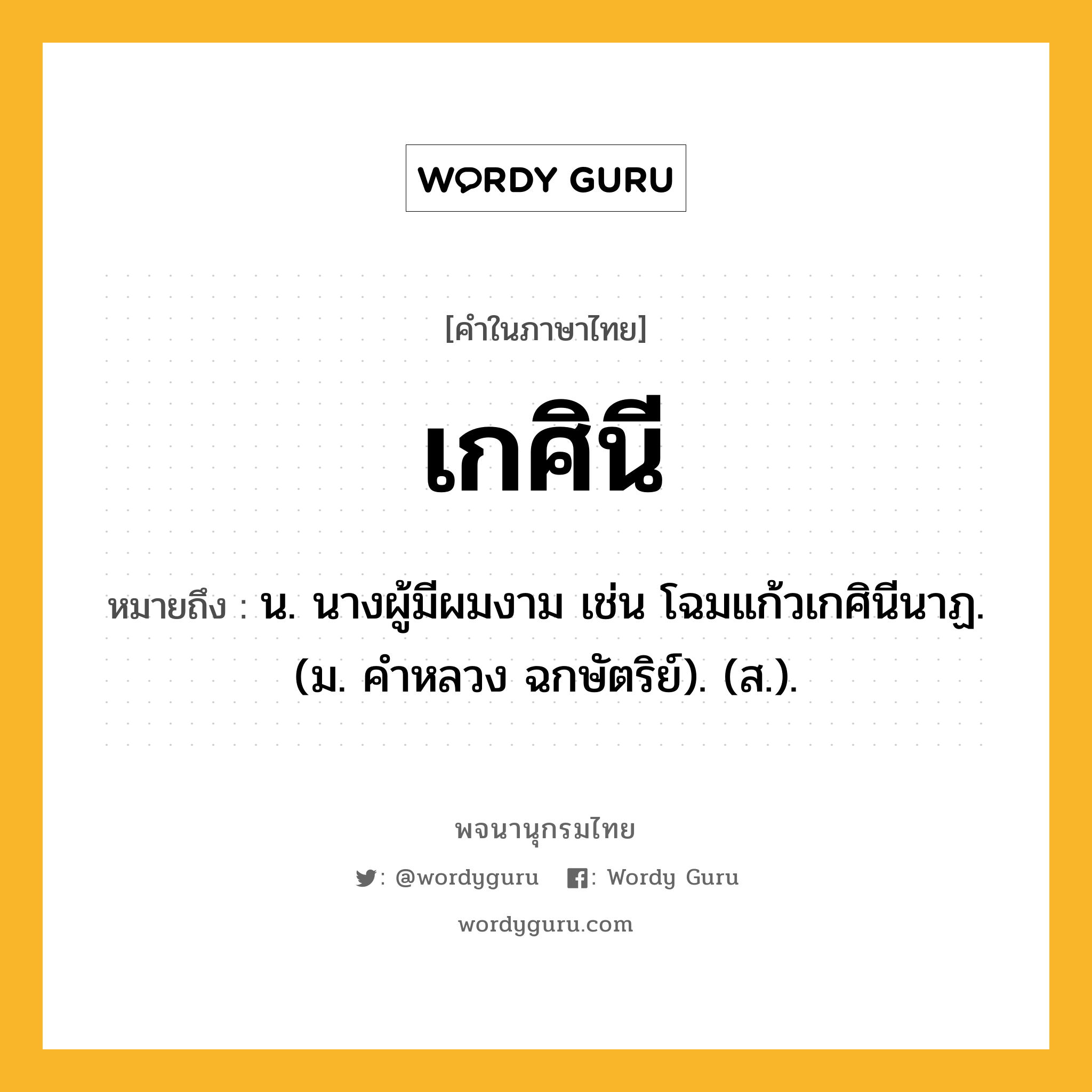 เกศินี ความหมาย หมายถึงอะไร?, คำในภาษาไทย เกศินี หมายถึง น. นางผู้มีผมงาม เช่น โฉมแก้วเกศินีนาฏ. (ม. คําหลวง ฉกษัตริย์). (ส.).