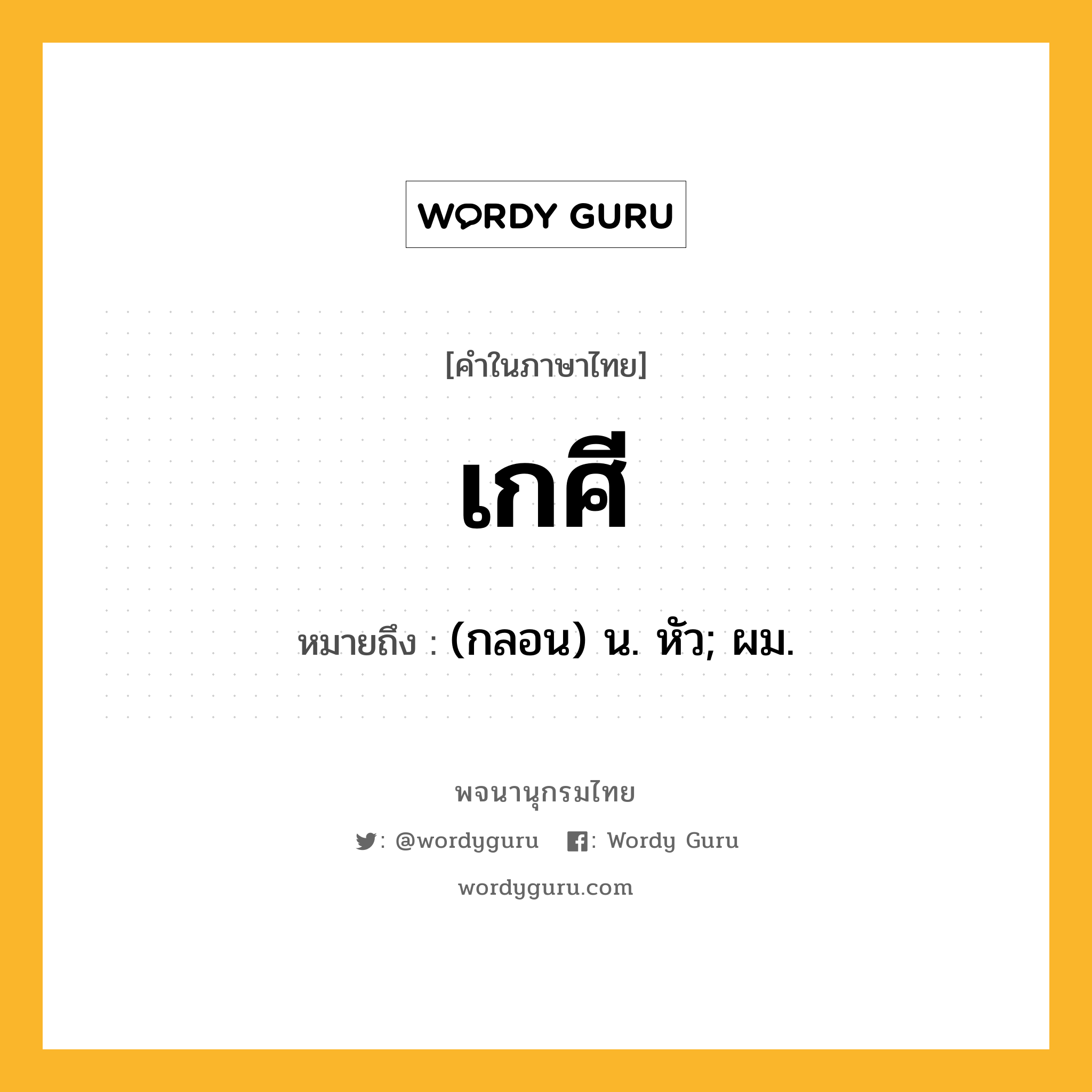 เกศี หมายถึงอะไร?, คำในภาษาไทย เกศี หมายถึง (กลอน) น. หัว; ผม.