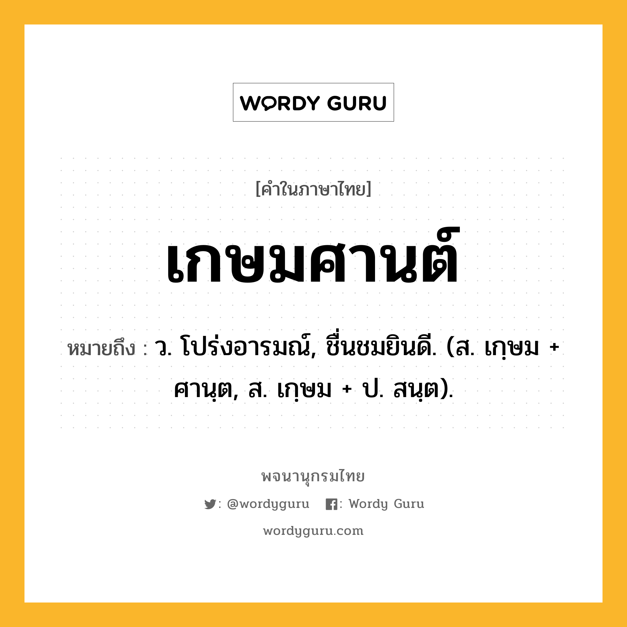 เกษมศานต์ ความหมาย หมายถึงอะไร?, คำในภาษาไทย เกษมศานต์ หมายถึง ว. โปร่งอารมณ์, ชื่นชมยินดี. (ส. เกฺษม + ศานฺต, ส. เกฺษม + ป. สนฺต).