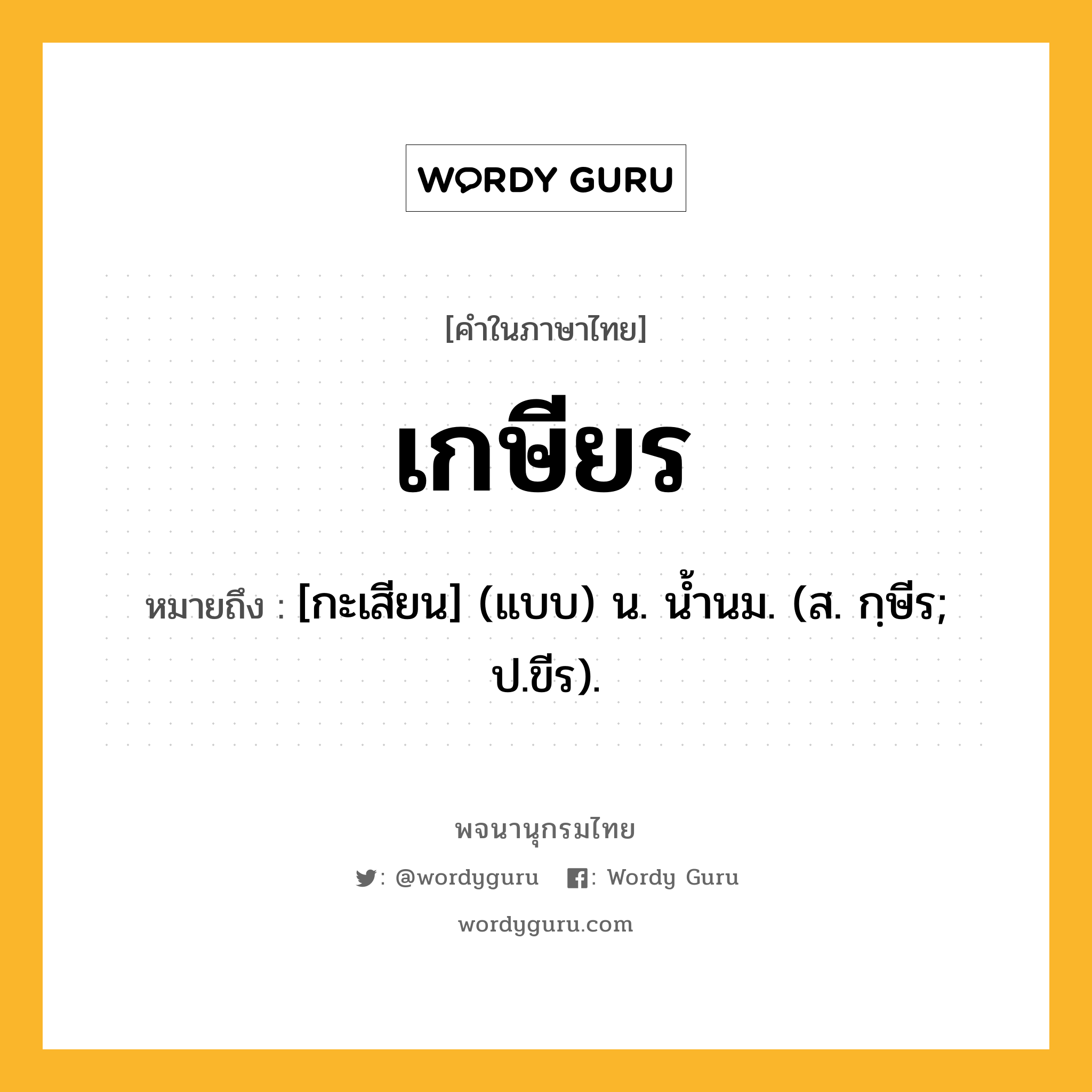 เกษียร ความหมาย หมายถึงอะไร?, คำในภาษาไทย เกษียร หมายถึง [กะเสียน] (แบบ) น. นํ้านม. (ส. กฺษีร; ป.ขีร).