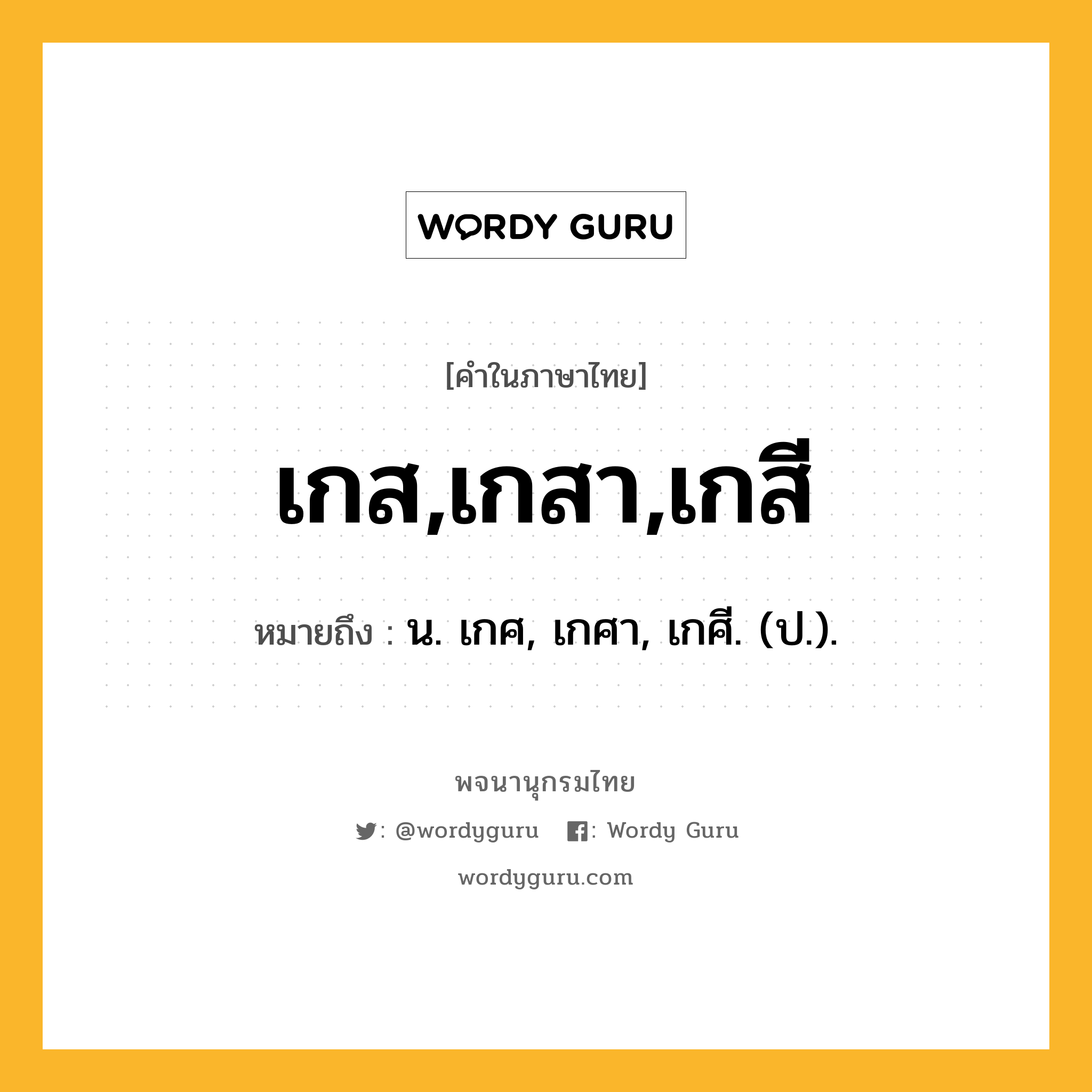 เกส,เกสา,เกสี หมายถึงอะไร?, คำในภาษาไทย เกส,เกสา,เกสี หมายถึง น. เกศ, เกศา, เกศี. (ป.).