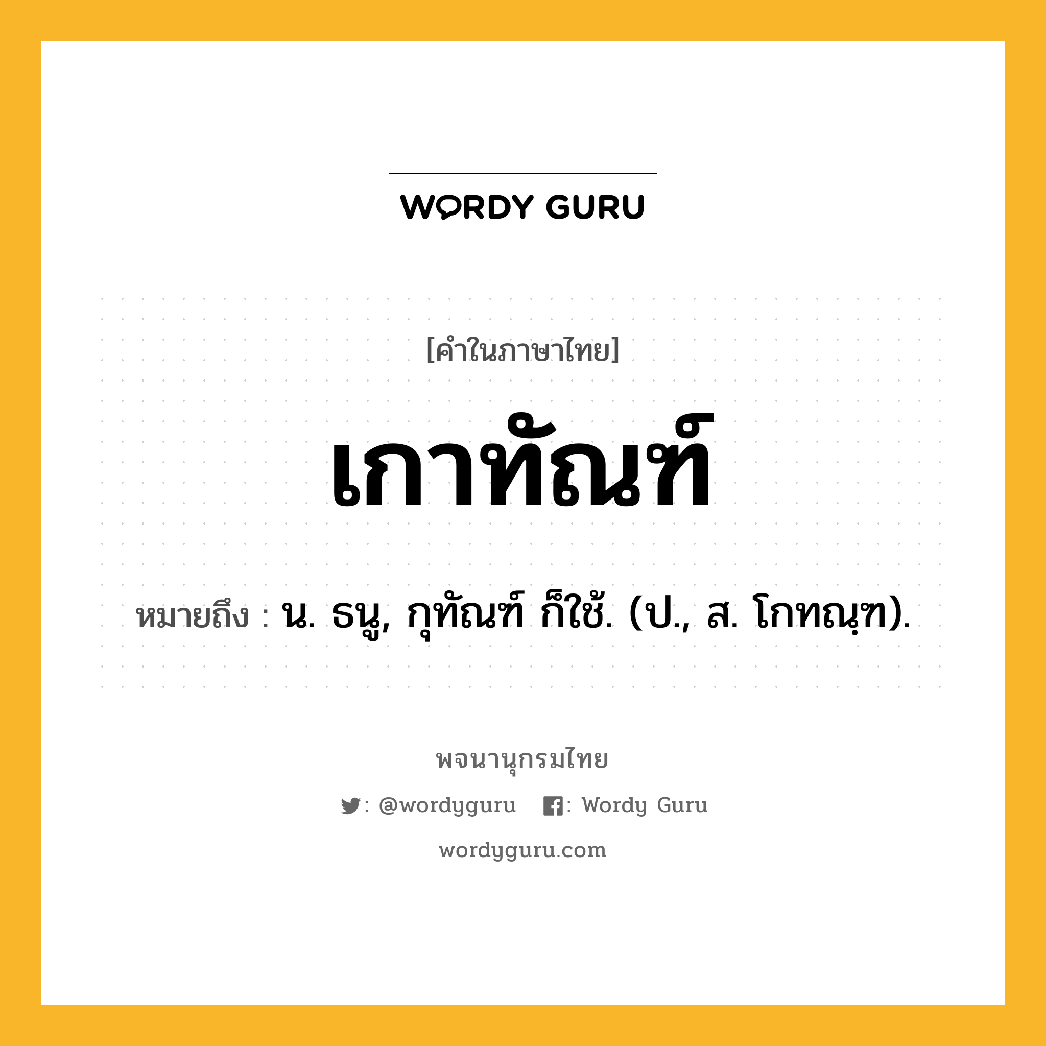 เกาทัณฑ์ หมายถึงอะไร?, คำในภาษาไทย เกาทัณฑ์ หมายถึง น. ธนู, กุทัณฑ์ ก็ใช้. (ป., ส. โกทณฺฑ).