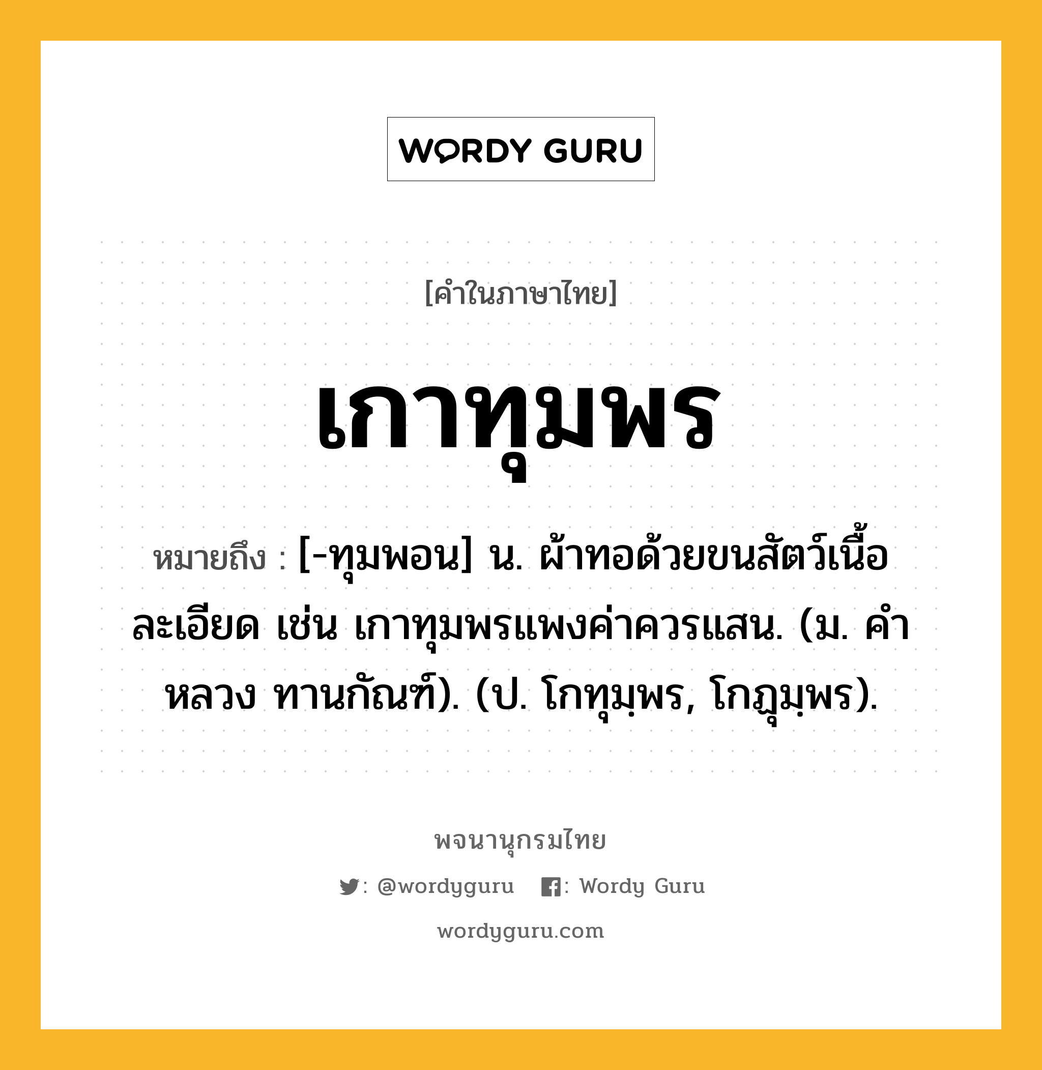 เกาทุมพร หมายถึงอะไร?, คำในภาษาไทย เกาทุมพร หมายถึง [-ทุมพอน] น. ผ้าทอด้วยขนสัตว์เนื้อละเอียด เช่น เกาทุมพรแพงค่าควรแสน. (ม. คําหลวง ทานกัณฑ์). (ป. โกทุมฺพร, โกฏุมฺพร).