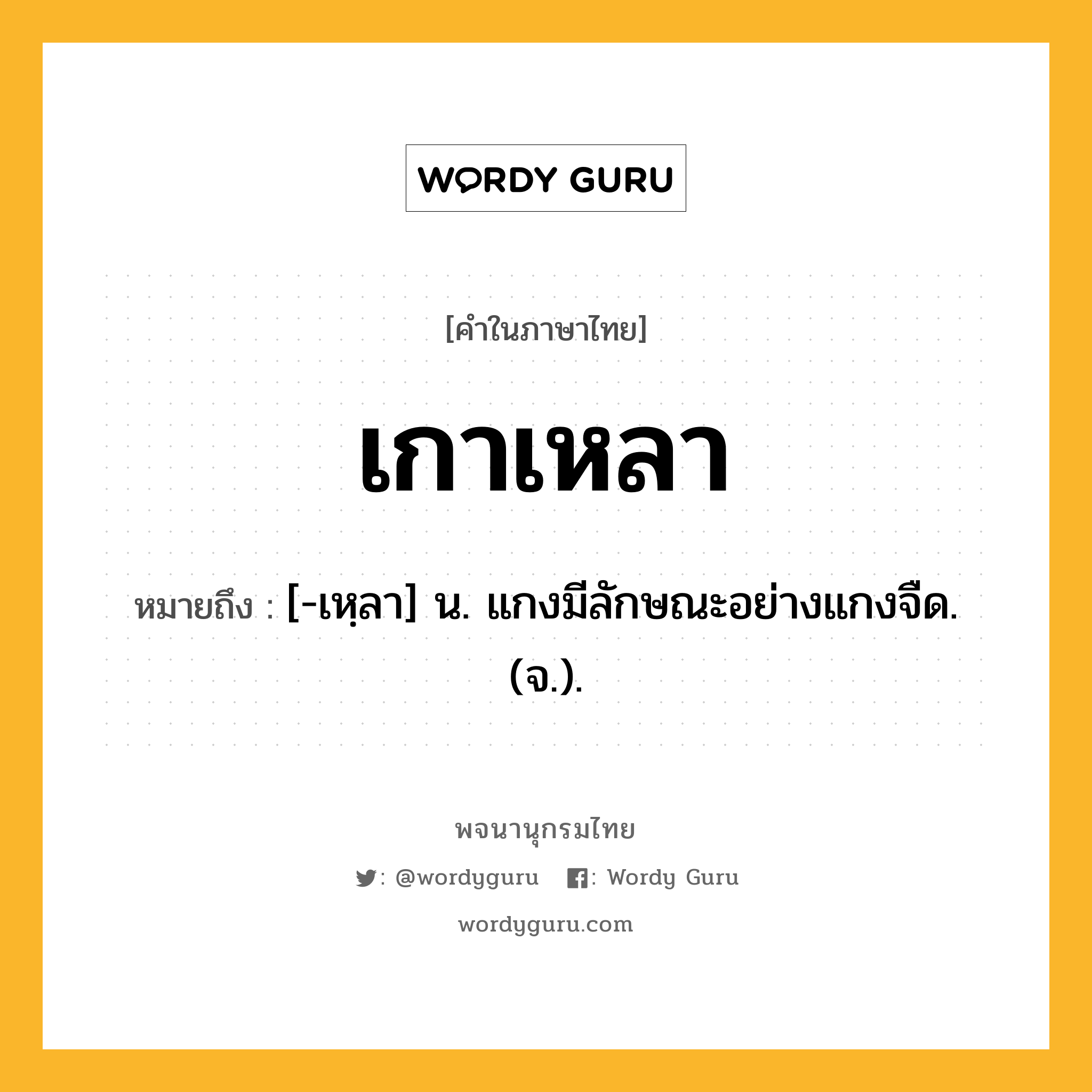 เกาเหลา หมายถึงอะไร?, คำในภาษาไทย เกาเหลา หมายถึง [-เหฺลา] น. แกงมีลักษณะอย่างแกงจืด. (จ.).