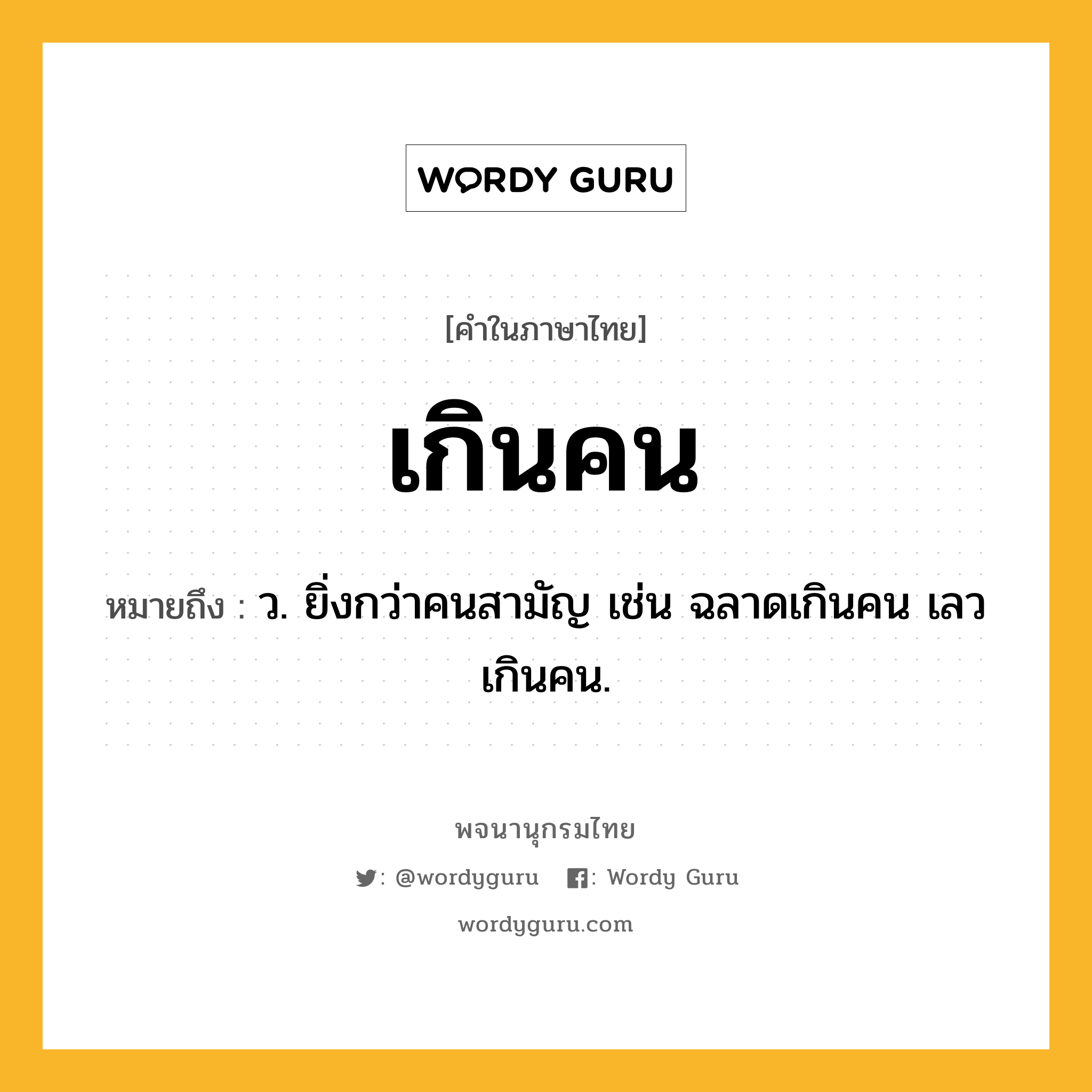 เกินคน ความหมาย หมายถึงอะไร?, คำในภาษาไทย เกินคน หมายถึง ว. ยิ่งกว่าคนสามัญ เช่น ฉลาดเกินคน เลวเกินคน.