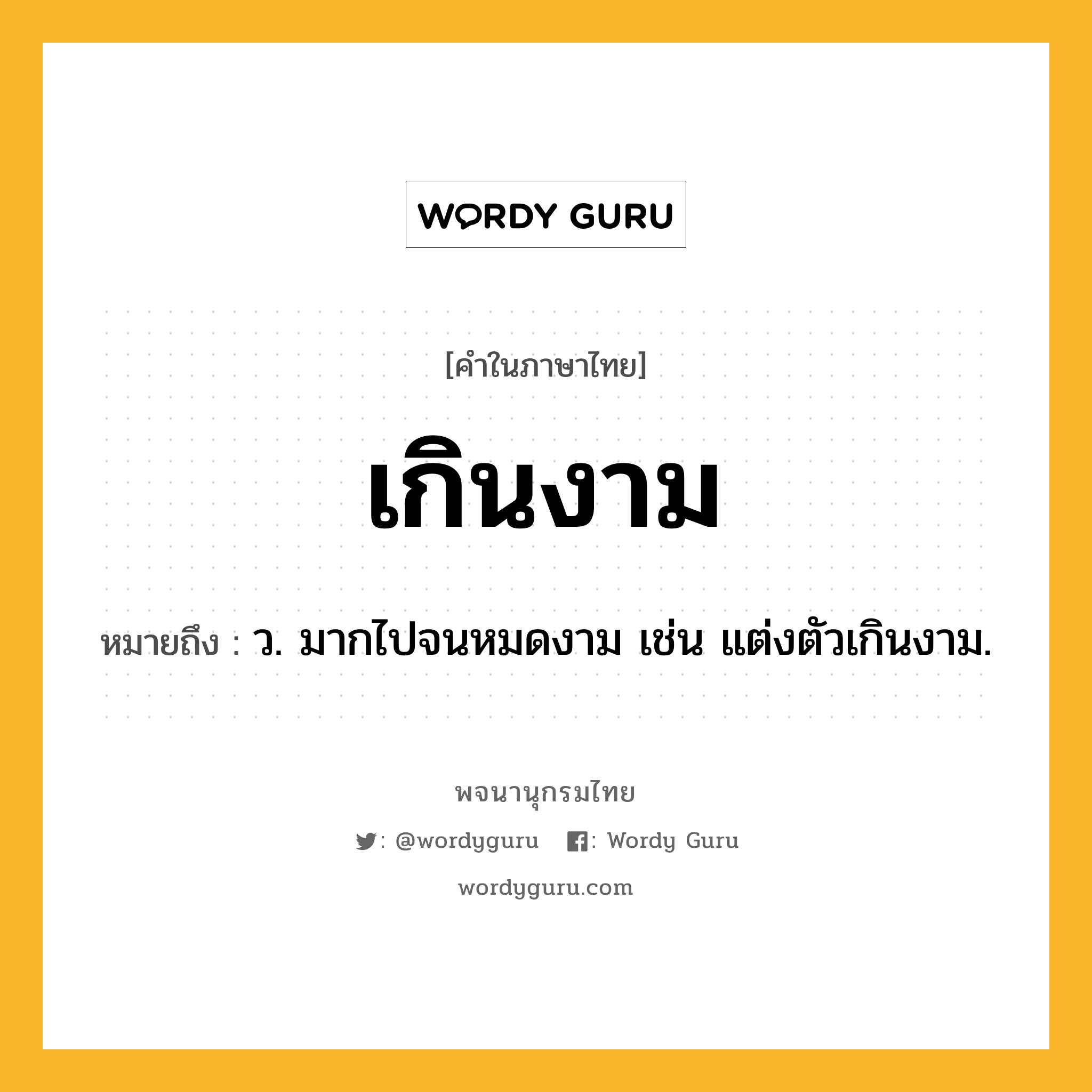 เกินงาม หมายถึงอะไร?, คำในภาษาไทย เกินงาม หมายถึง ว. มากไปจนหมดงาม เช่น แต่งตัวเกินงาม.