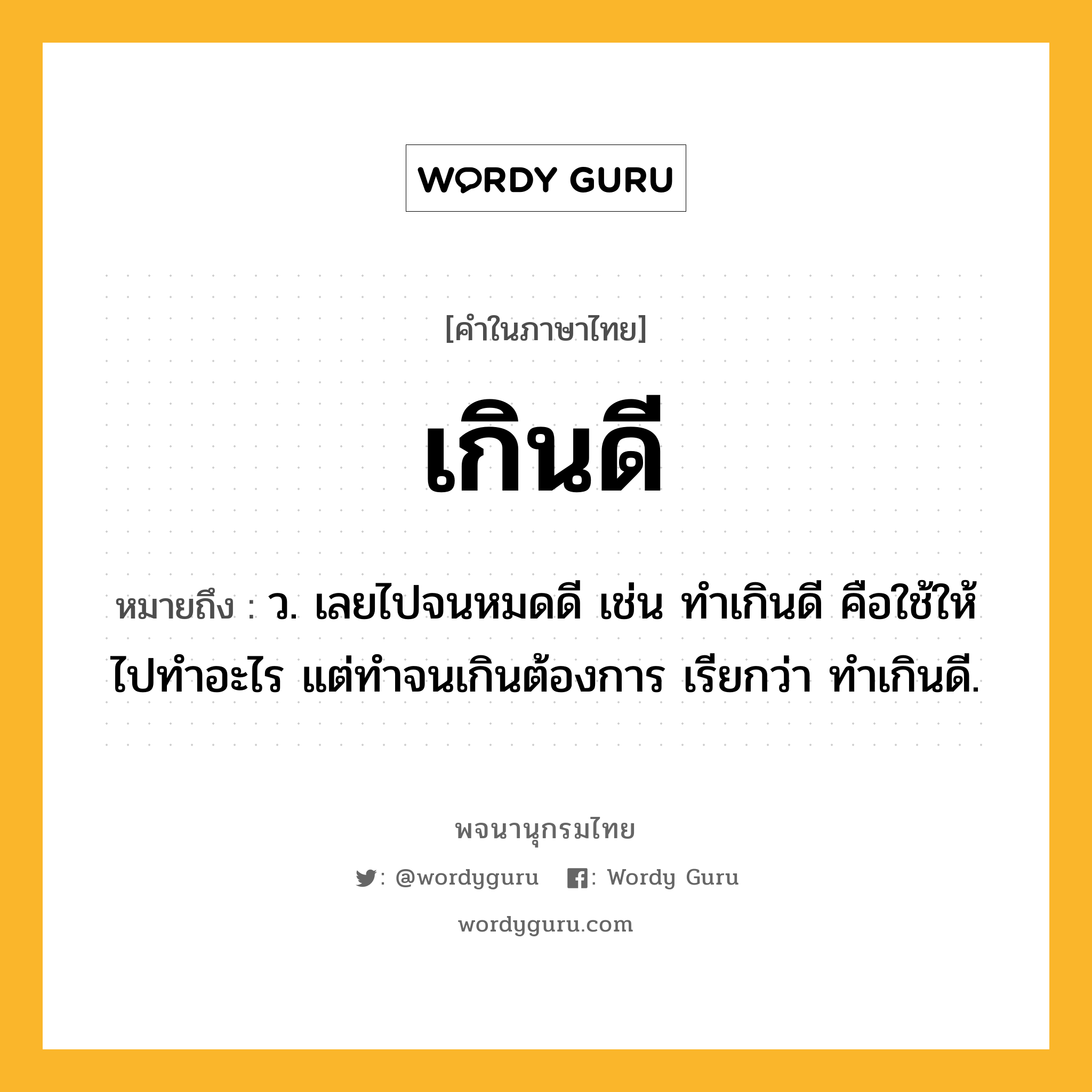 เกินดี ความหมาย หมายถึงอะไร?, คำในภาษาไทย เกินดี หมายถึง ว. เลยไปจนหมดดี เช่น ทําเกินดี คือใช้ให้ไปทําอะไร แต่ทําจนเกินต้องการ เรียกว่า ทําเกินดี.