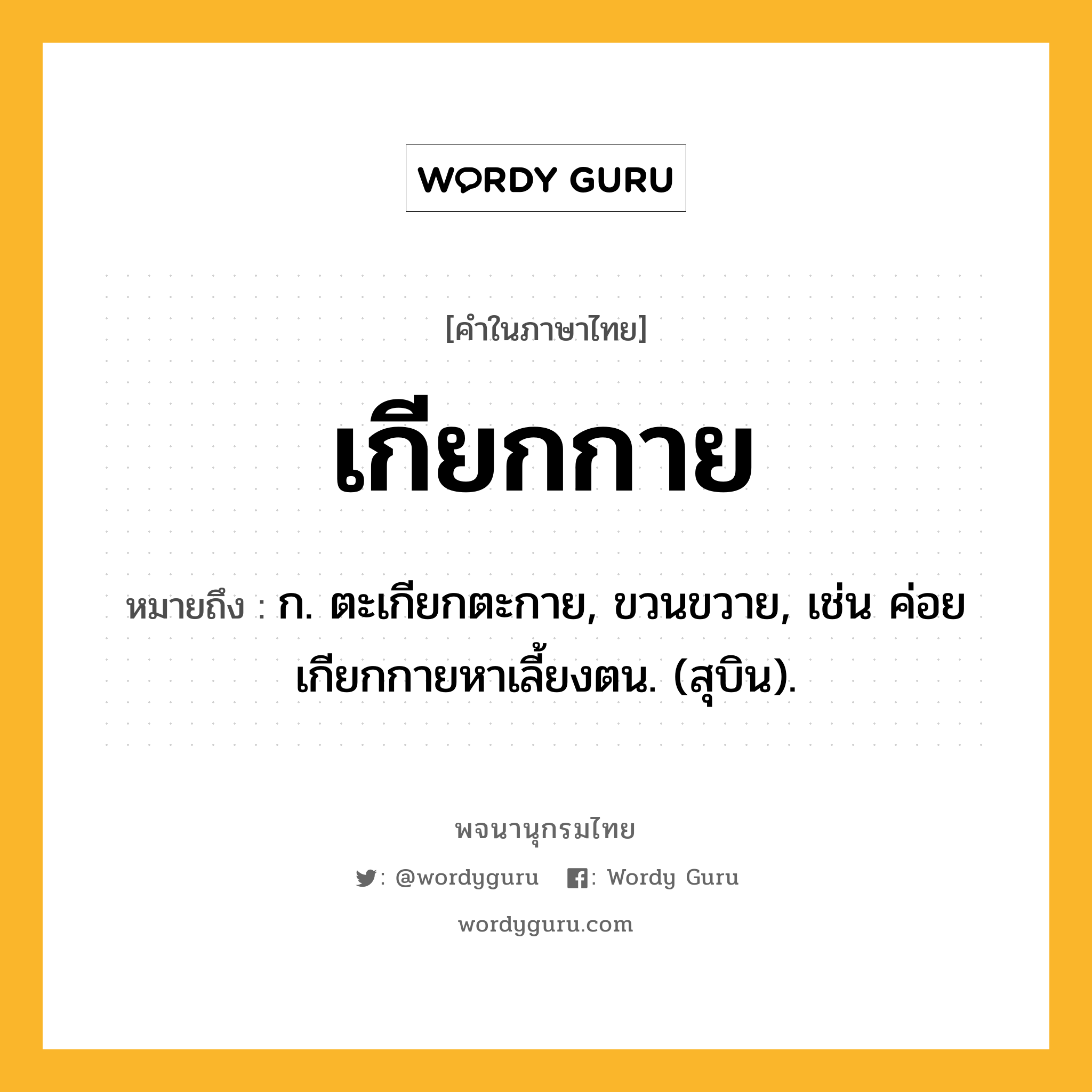 เกียกกาย หมายถึงอะไร?, คำในภาษาไทย เกียกกาย หมายถึง ก. ตะเกียกตะกาย, ขวนขวาย, เช่น ค่อยเกียกกายหาเลี้ยงตน. (สุบิน).