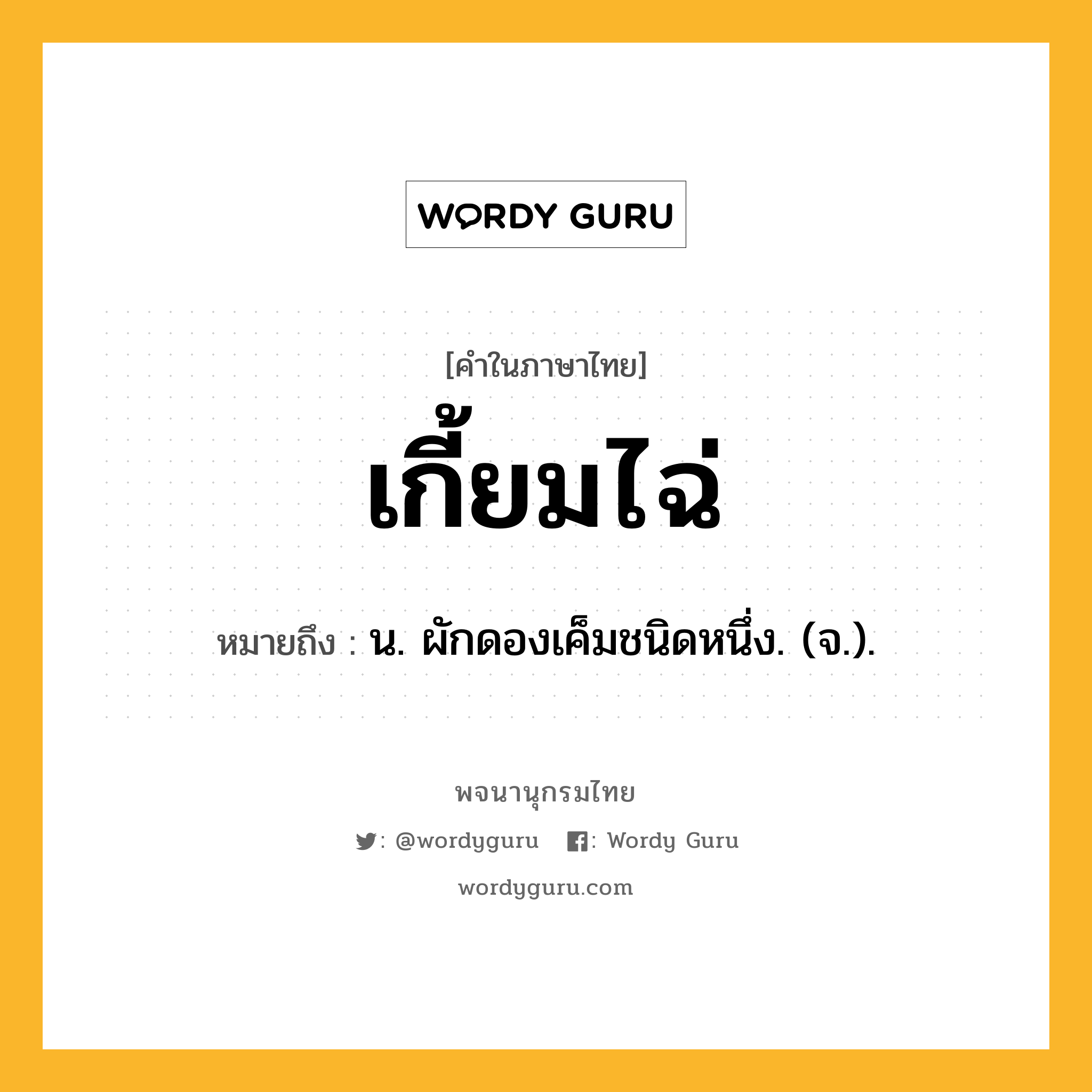 เกี้ยมไฉ่ หมายถึงอะไร?, คำในภาษาไทย เกี้ยมไฉ่ หมายถึง น. ผักดองเค็มชนิดหนึ่ง. (จ.).