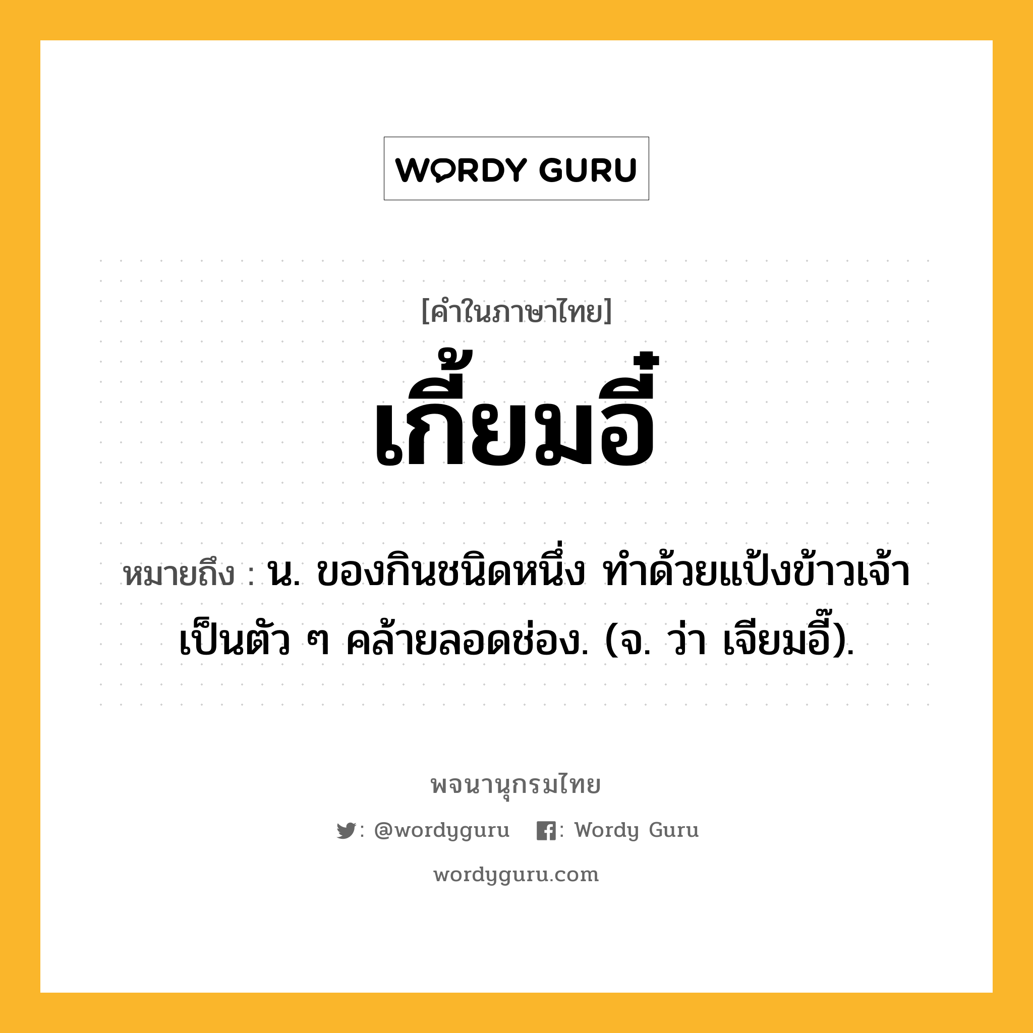 เกี้ยมอี๋ หมายถึงอะไร?, คำในภาษาไทย เกี้ยมอี๋ หมายถึง น. ของกินชนิดหนึ่ง ทําด้วยแป้งข้าวเจ้า เป็นตัว ๆ คล้ายลอดช่อง. (จ. ว่า เจียมอี๊).