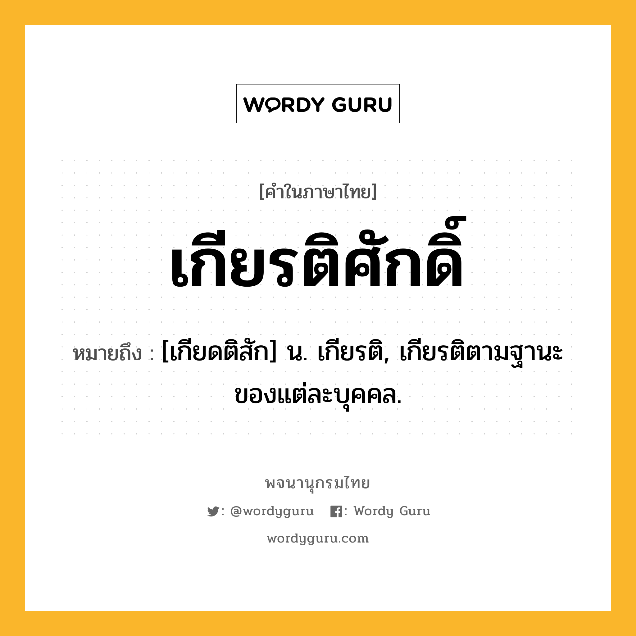 เกียรติศักดิ์ หมายถึงอะไร?, คำในภาษาไทย เกียรติศักดิ์ หมายถึง [เกียดติสัก] น. เกียรติ, เกียรติตามฐานะของแต่ละบุคคล.