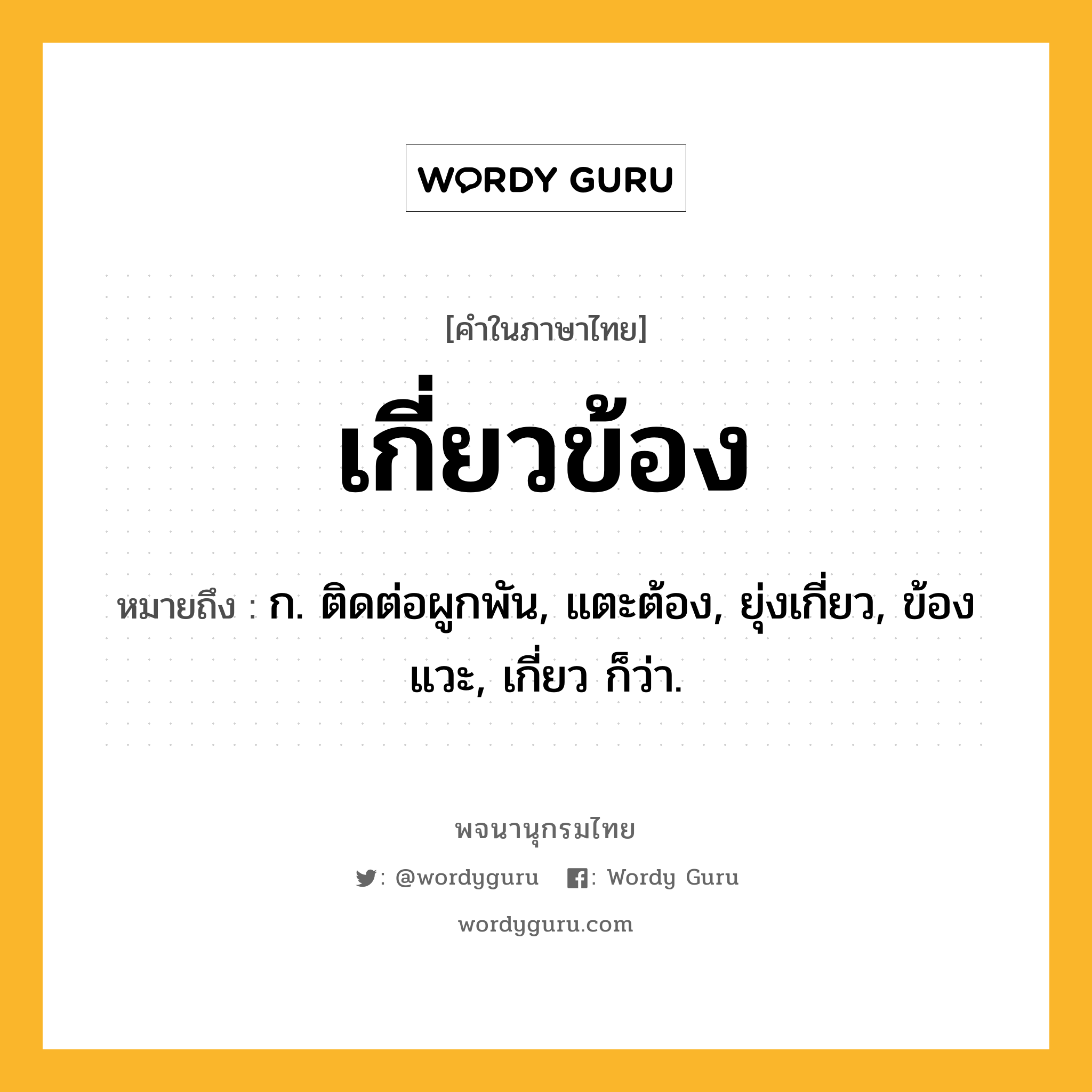 เกี่ยวข้อง ความหมาย หมายถึงอะไร?, คำในภาษาไทย เกี่ยวข้อง หมายถึง ก. ติดต่อผูกพัน, แตะต้อง, ยุ่งเกี่ยว, ข้องแวะ, เกี่ยว ก็ว่า.