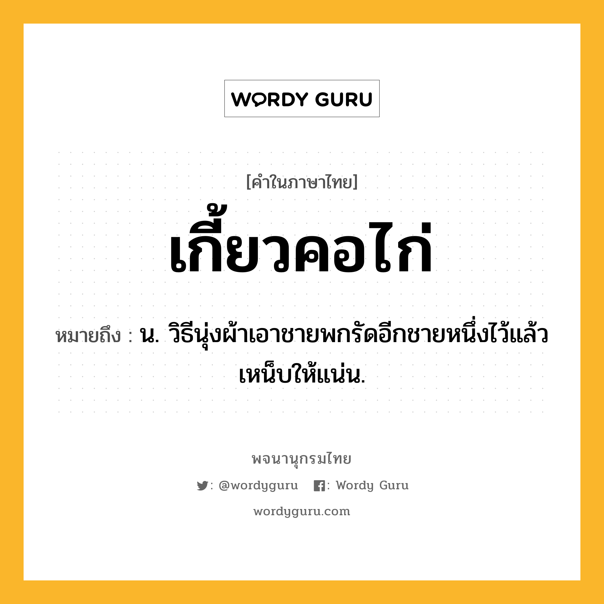 เกี้ยวคอไก่ หมายถึงอะไร?, คำในภาษาไทย เกี้ยวคอไก่ หมายถึง น. วิธีนุ่งผ้าเอาชายพกรัดอีกชายหนึ่งไว้แล้วเหน็บให้แน่น.