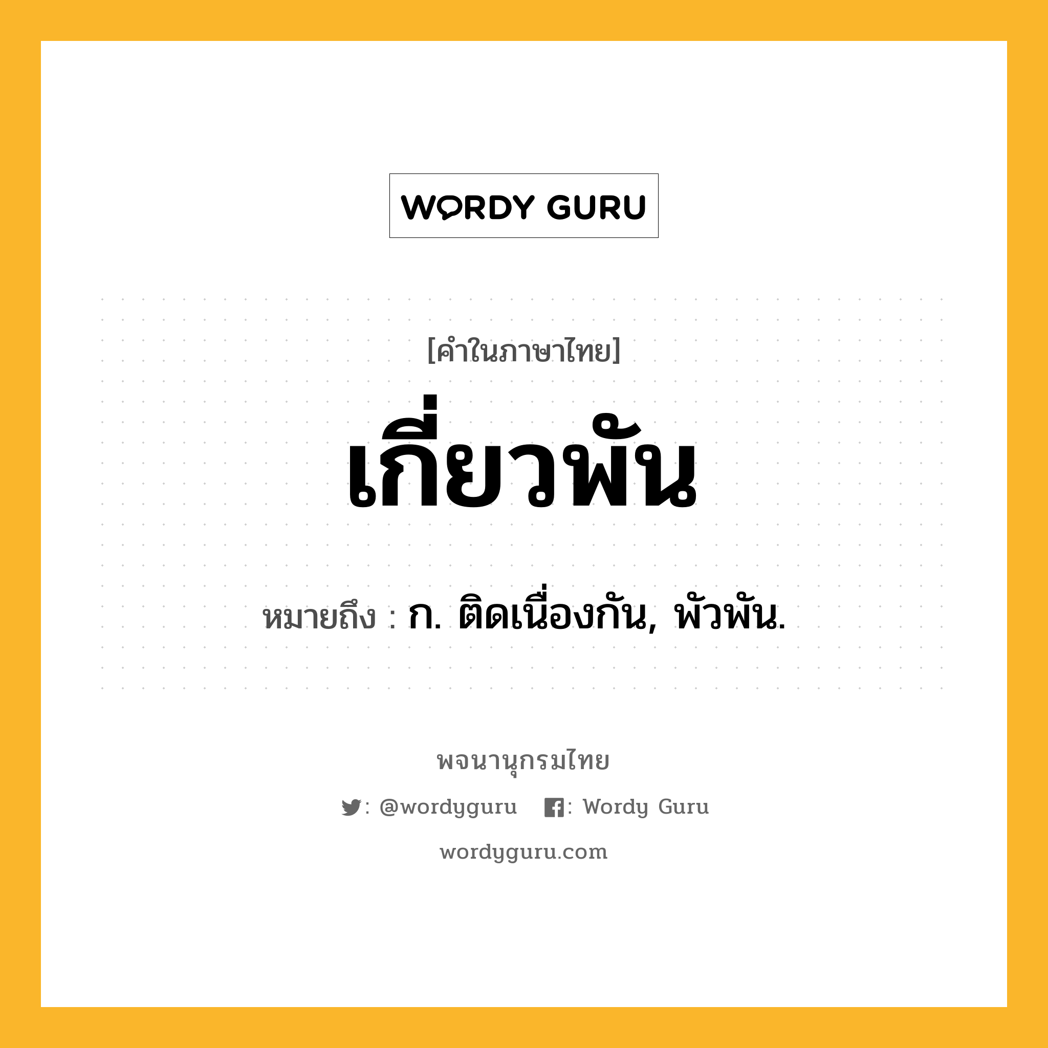 เกี่ยวพัน หมายถึงอะไร?, คำในภาษาไทย เกี่ยวพัน หมายถึง ก. ติดเนื่องกัน, พัวพัน.