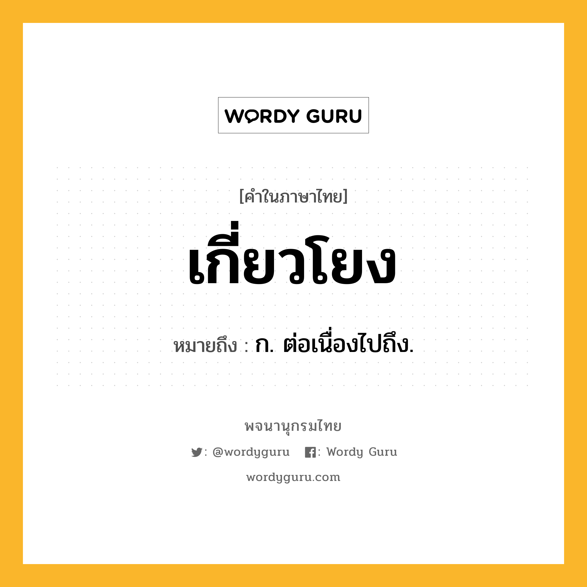 เกี่ยวโยง ความหมาย หมายถึงอะไร?, คำในภาษาไทย เกี่ยวโยง หมายถึง ก. ต่อเนื่องไปถึง.