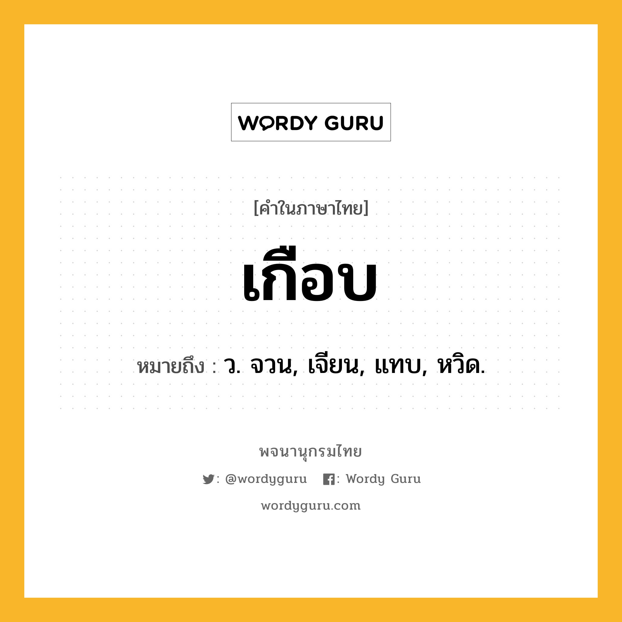 เกือบ หมายถึงอะไร?, คำในภาษาไทย เกือบ หมายถึง ว. จวน, เจียน, แทบ, หวิด.