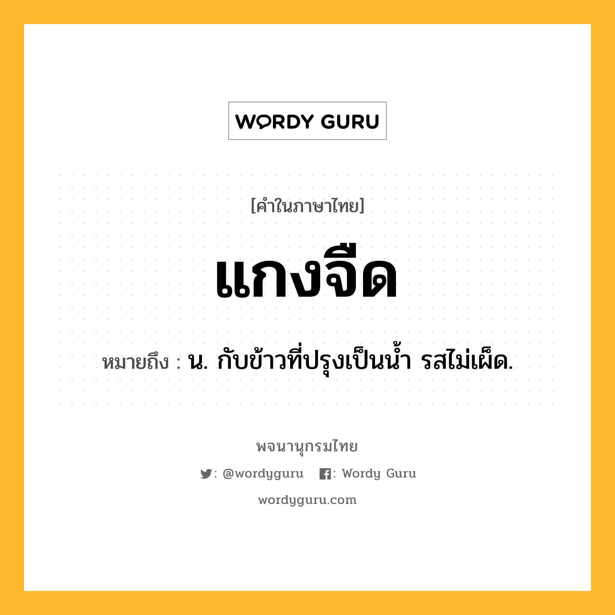 แกงจืด หมายถึงอะไร?, คำในภาษาไทย แกงจืด หมายถึง น. กับข้าวที่ปรุงเป็นนํ้า รสไม่เผ็ด.