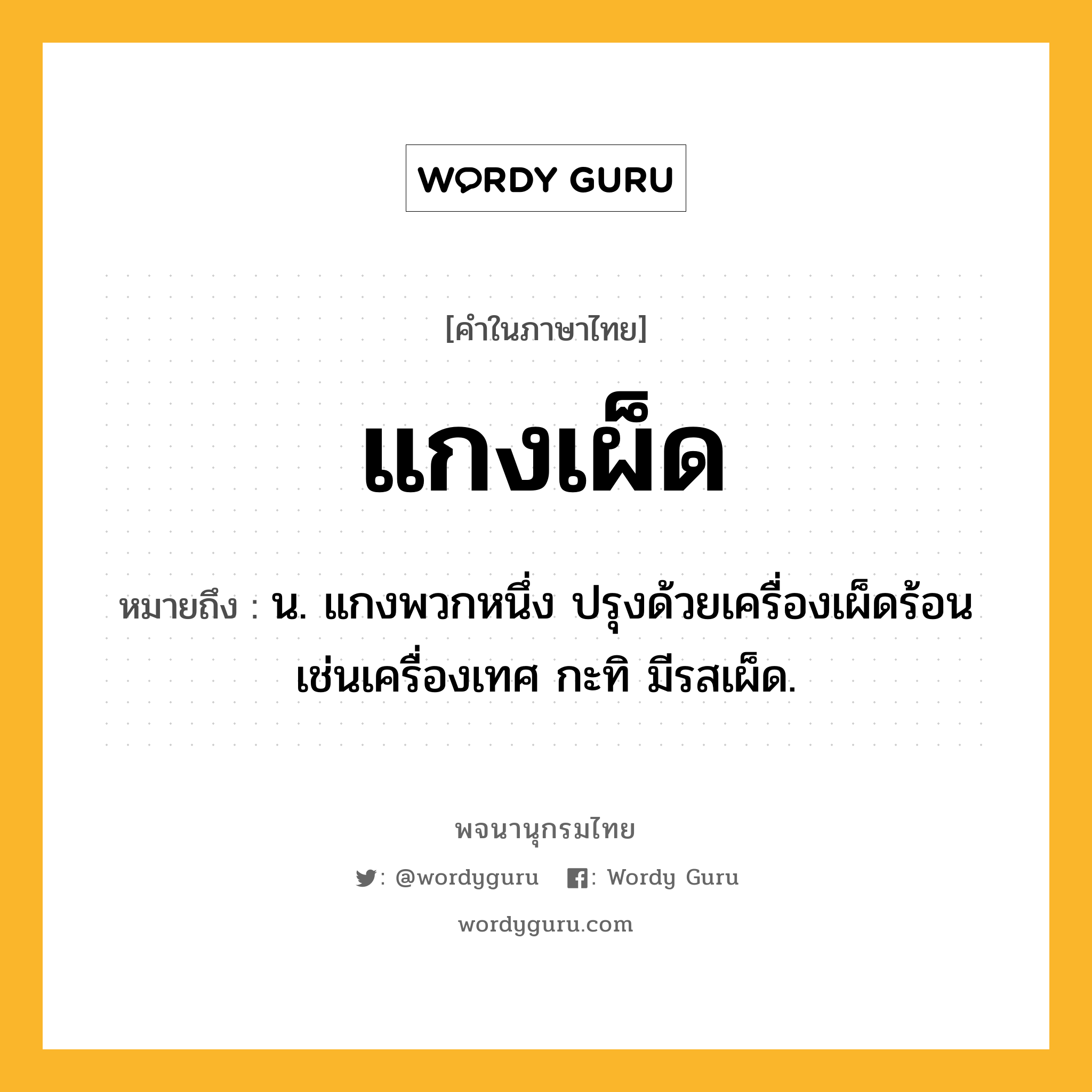 แกงเผ็ด หมายถึงอะไร?, คำในภาษาไทย แกงเผ็ด หมายถึง น. แกงพวกหนึ่ง ปรุงด้วยเครื่องเผ็ดร้อนเช่นเครื่องเทศ กะทิ มีรสเผ็ด.