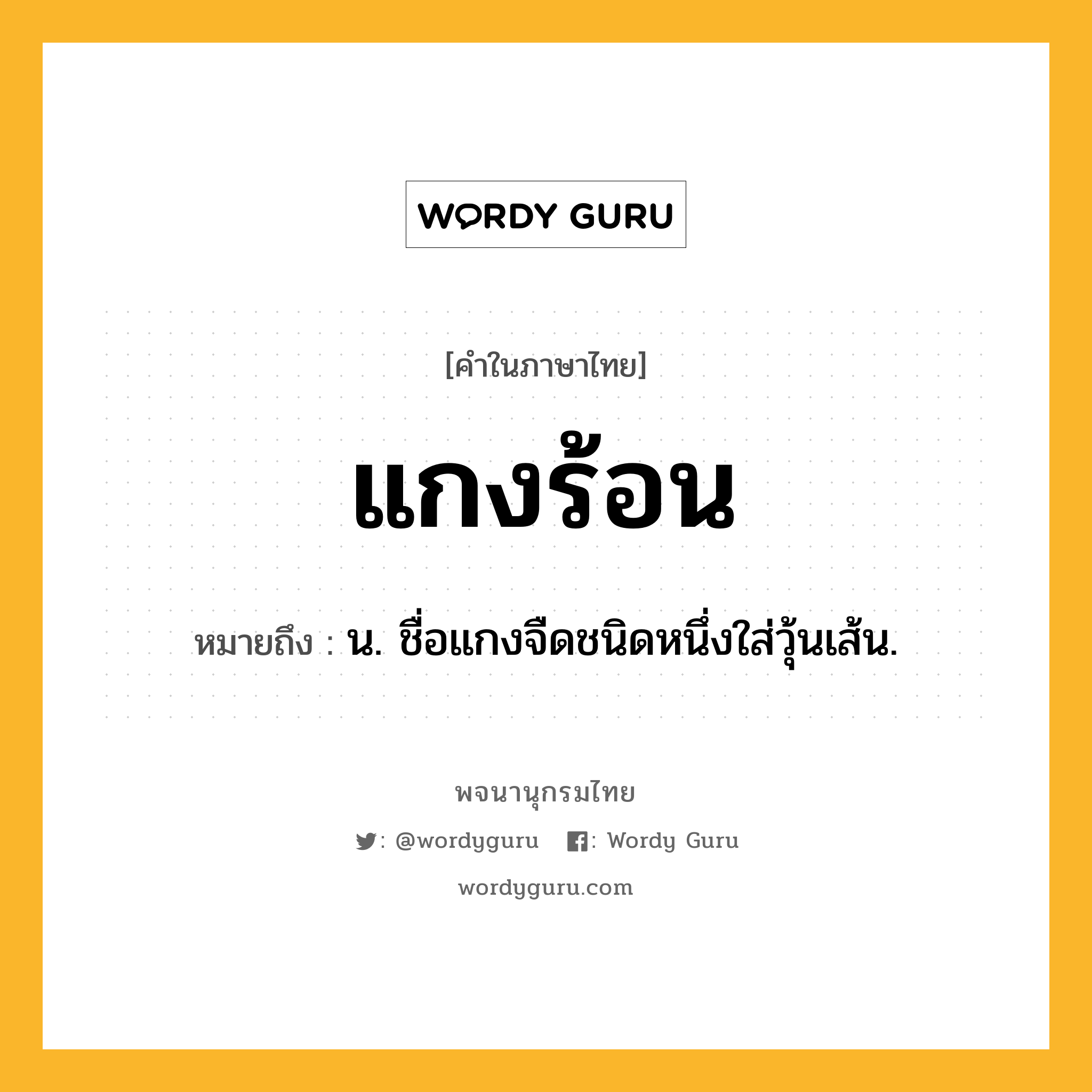 แกงร้อน หมายถึงอะไร?, คำในภาษาไทย แกงร้อน หมายถึง น. ชื่อแกงจืดชนิดหนึ่งใส่วุ้นเส้น.