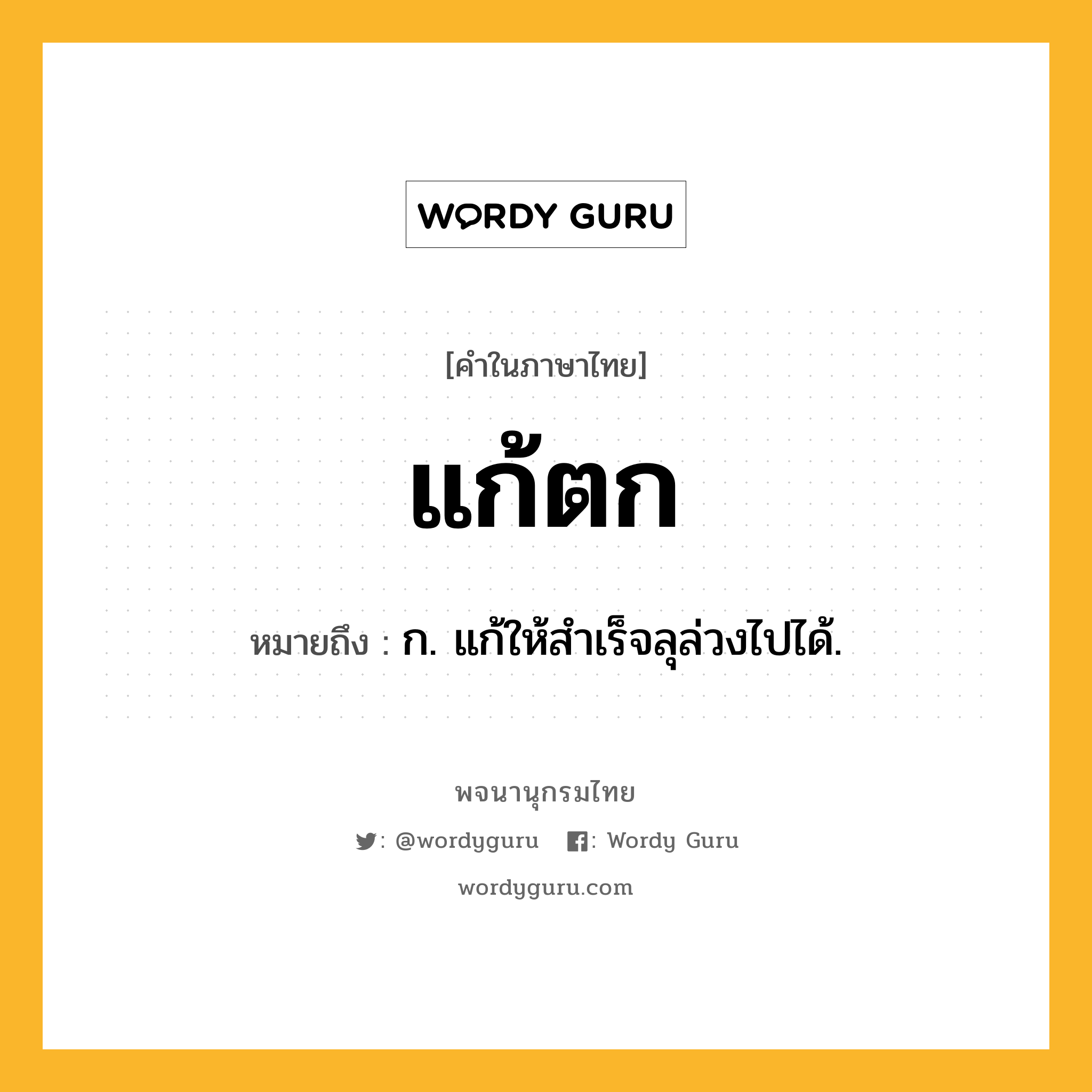 แก้ตก ความหมาย หมายถึงอะไร?, คำในภาษาไทย แก้ตก หมายถึง ก. แก้ให้สําเร็จลุล่วงไปได้.