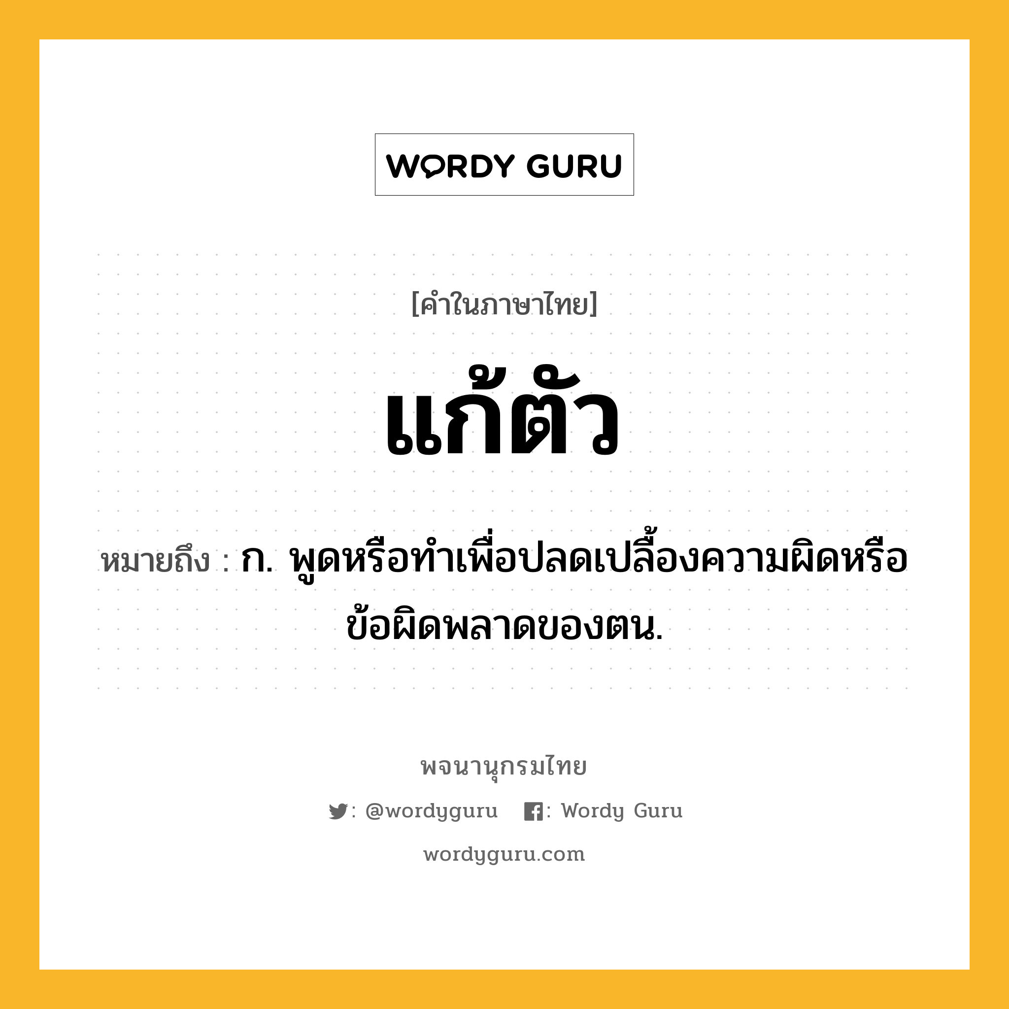 แก้ตัว ความหมาย หมายถึงอะไร?, คำในภาษาไทย แก้ตัว หมายถึง ก. พูดหรือทําเพื่อปลดเปลื้องความผิดหรือข้อผิดพลาดของตน.