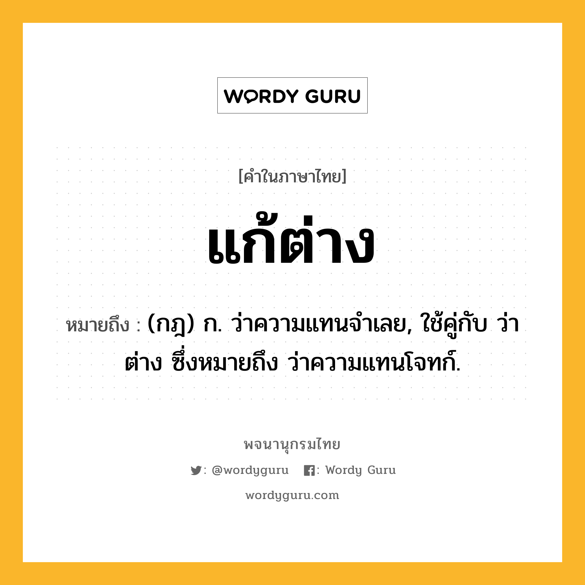 แก้ต่าง หมายถึงอะไร?, คำในภาษาไทย แก้ต่าง หมายถึง (กฎ) ก. ว่าความแทนจําเลย, ใช้คู่กับ ว่าต่าง ซึ่งหมายถึง ว่าความแทนโจทก์.