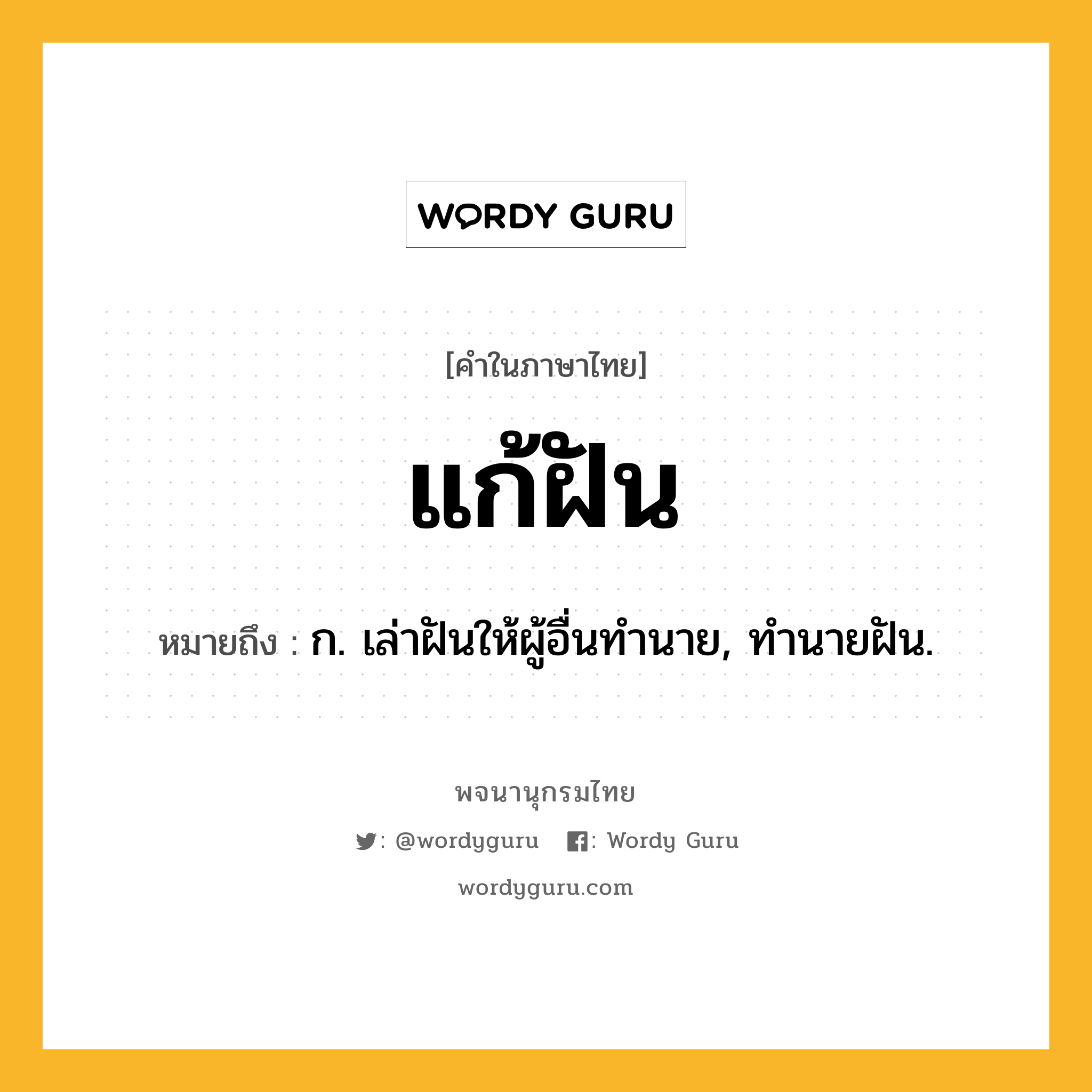 แก้ฝัน หมายถึงอะไร?, คำในภาษาไทย แก้ฝัน หมายถึง ก. เล่าฝันให้ผู้อื่นทํานาย, ทํานายฝัน.