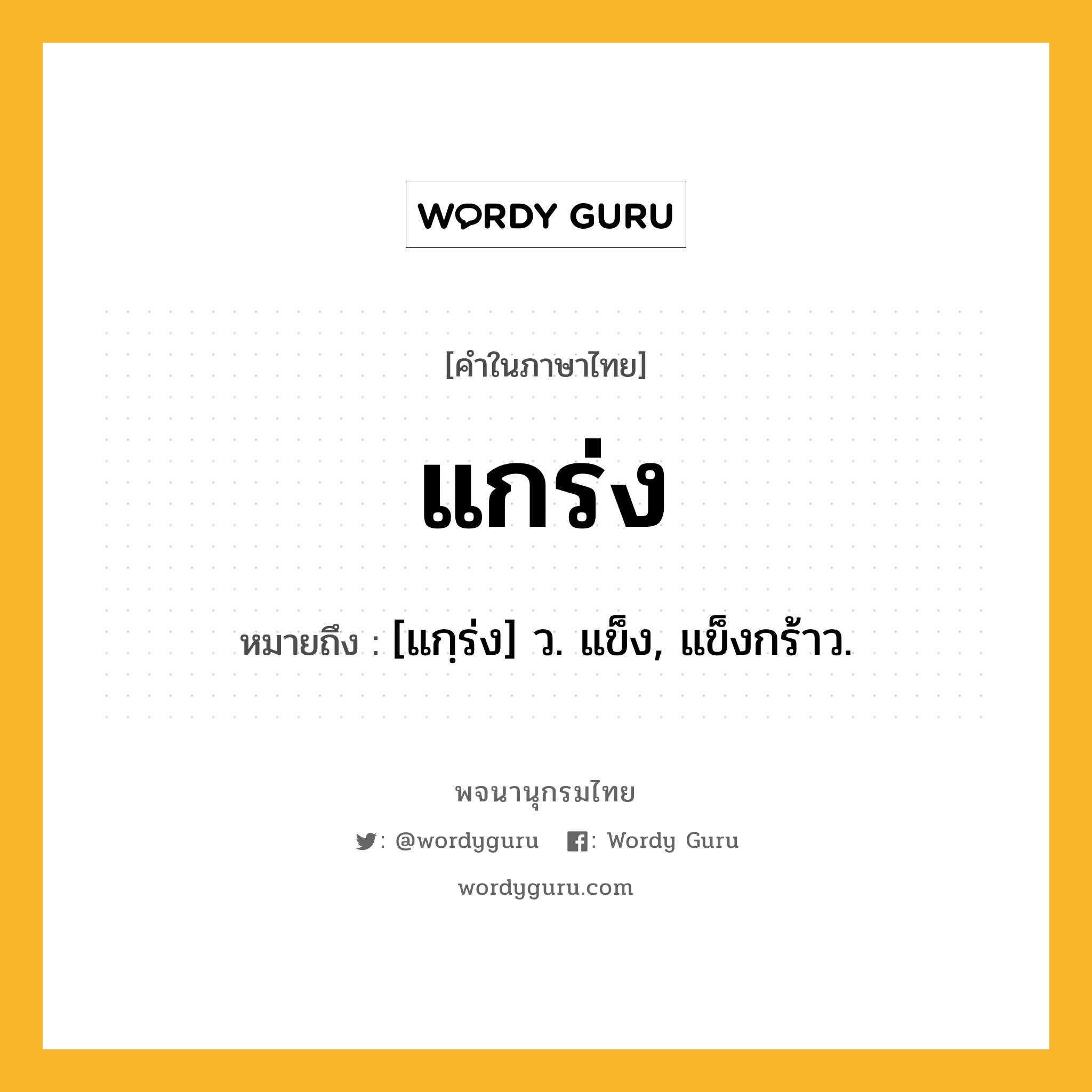 แกร่ง ความหมาย หมายถึงอะไร?, คำในภาษาไทย แกร่ง หมายถึง [แกฺร่ง] ว. แข็ง, แข็งกร้าว.