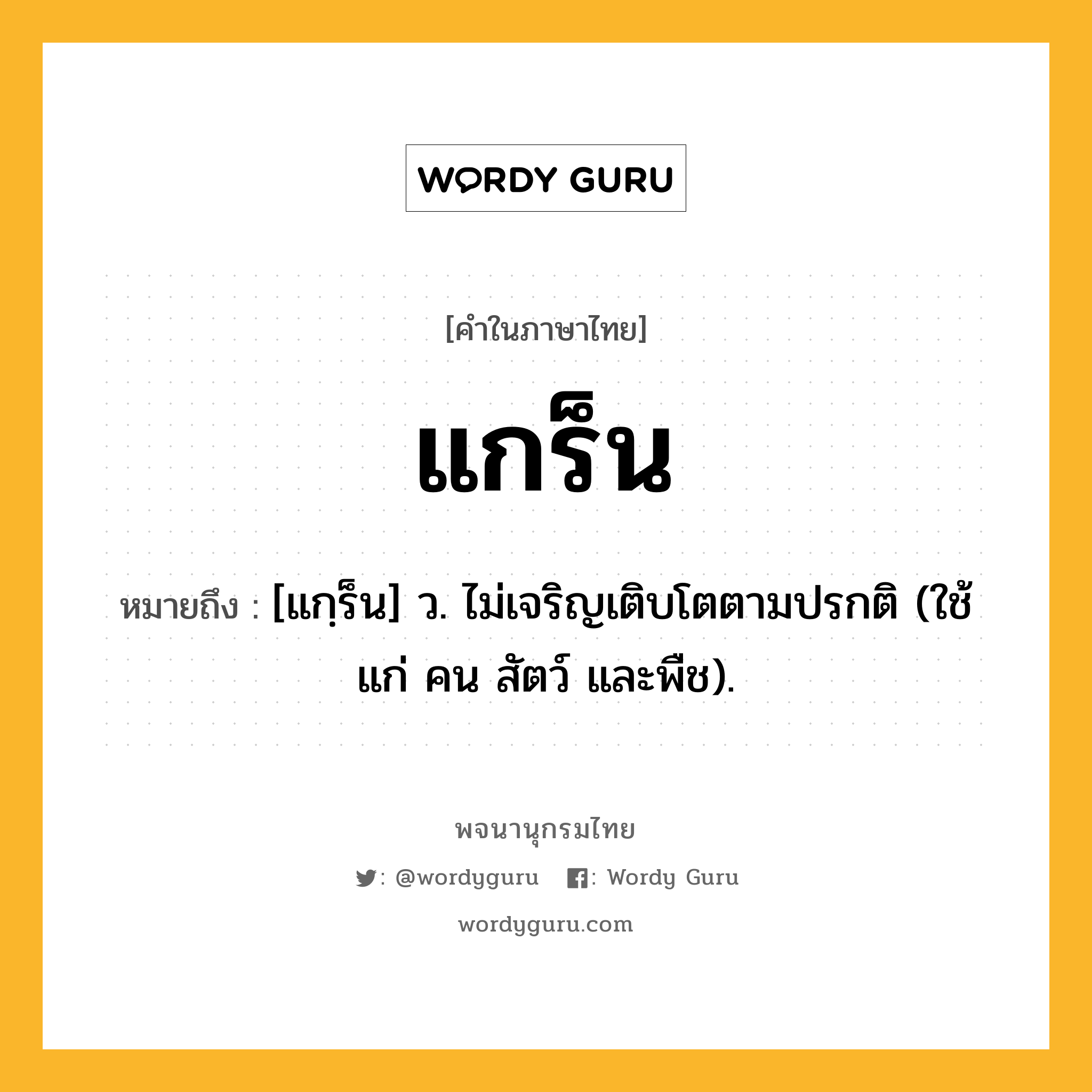 แกร็น ความหมาย หมายถึงอะไร?, คำในภาษาไทย แกร็น หมายถึง [แกฺร็น] ว. ไม่เจริญเติบโตตามปรกติ (ใช้แก่ คน สัตว์ และพืช).