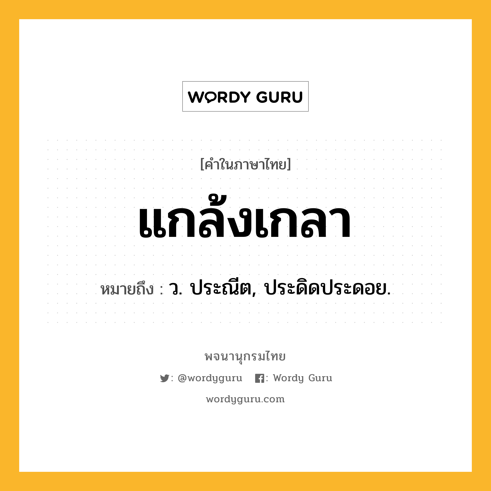 แกล้งเกลา หมายถึงอะไร?, คำในภาษาไทย แกล้งเกลา หมายถึง ว. ประณีต, ประดิดประดอย.