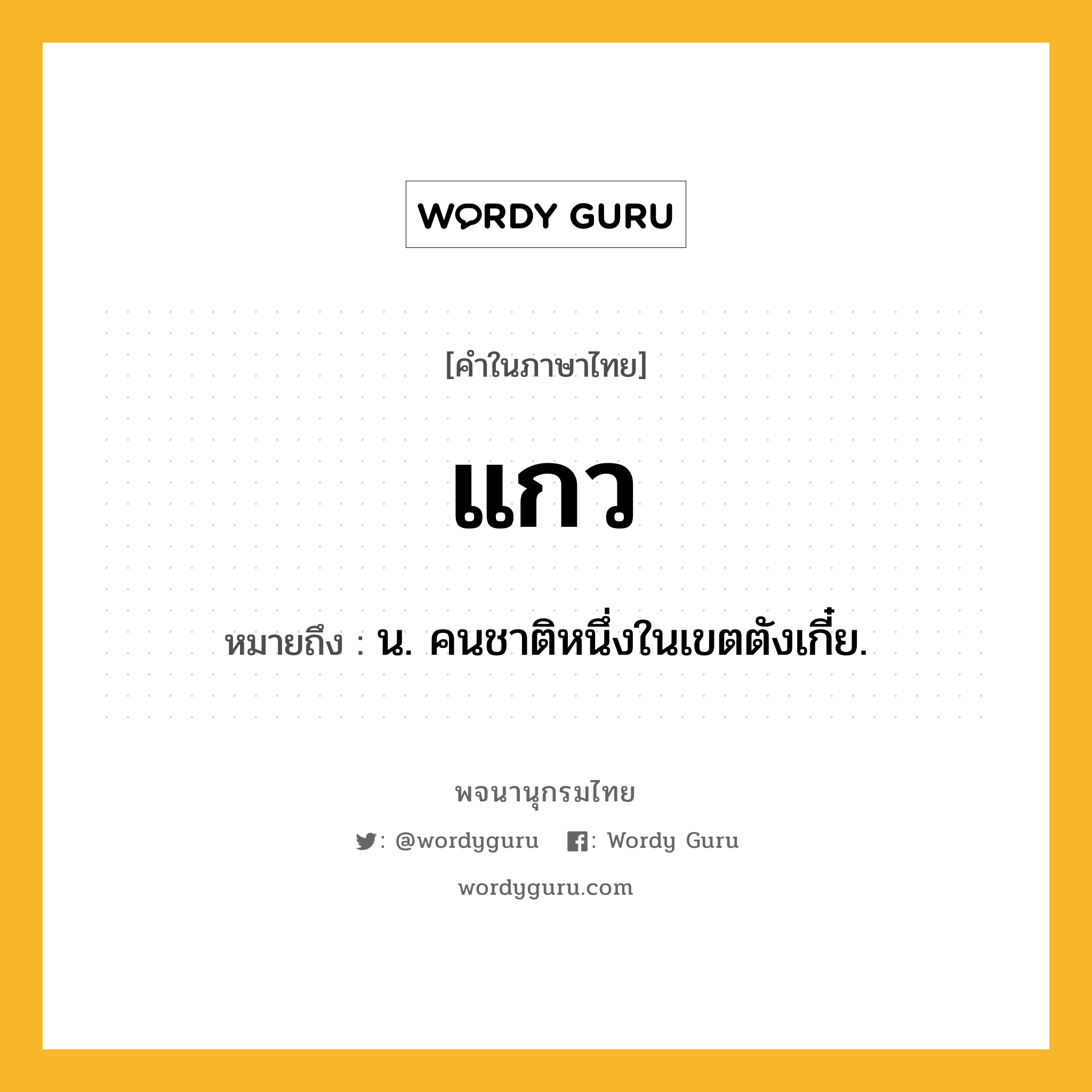 แกว หมายถึงอะไร?, คำในภาษาไทย แกว หมายถึง น. คนชาติหนึ่งในเขตตังเกี๋ย.