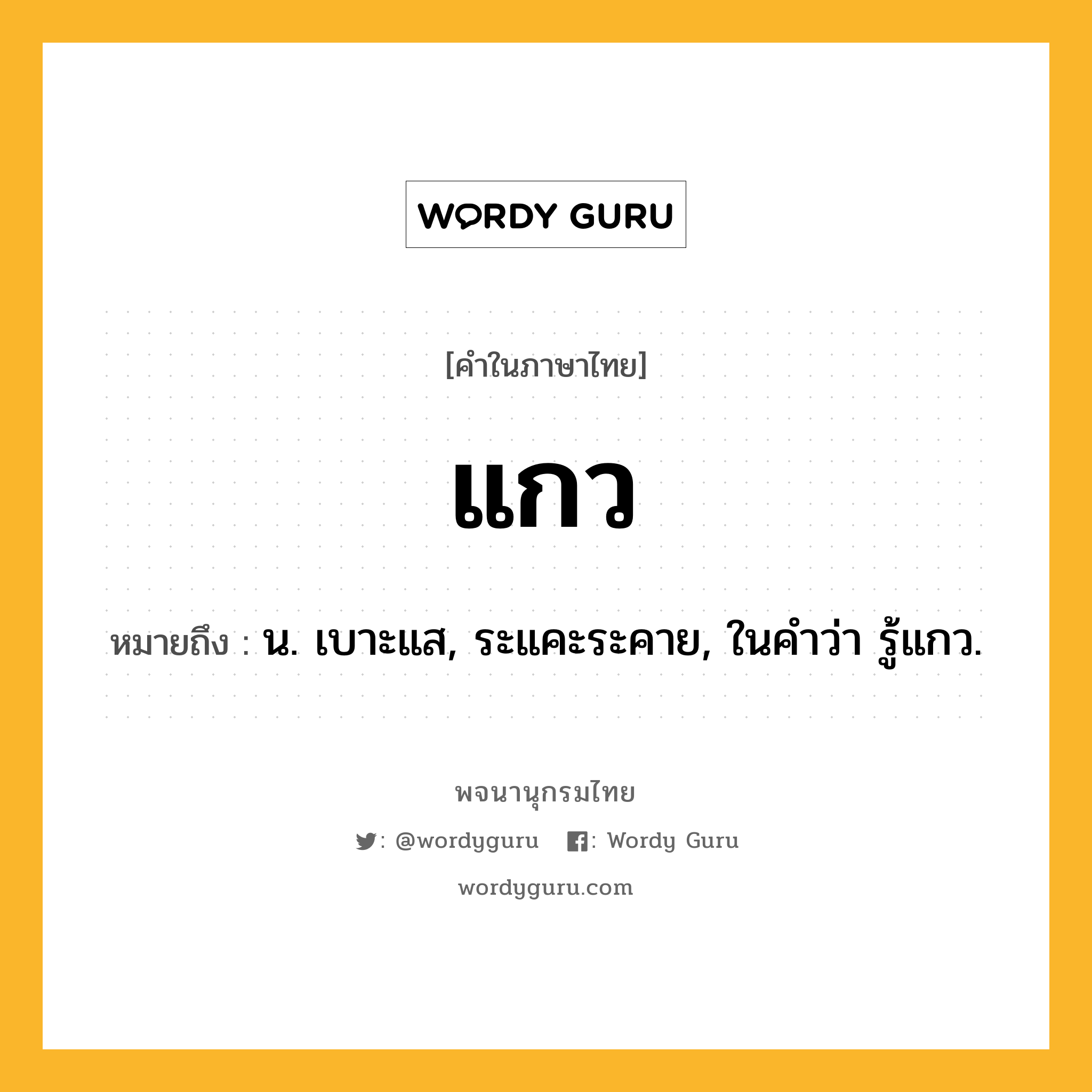 แกว หมายถึงอะไร?, คำในภาษาไทย แกว หมายถึง น. เบาะแส, ระแคะระคาย, ในคําว่า รู้แกว.