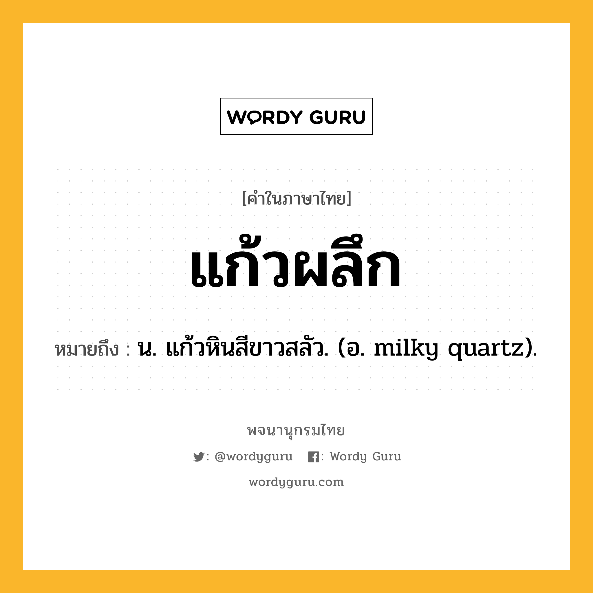 แก้วผลึก ความหมาย หมายถึงอะไร?, คำในภาษาไทย แก้วผลึก หมายถึง น. แก้วหินสีขาวสลัว. (อ. milky quartz).