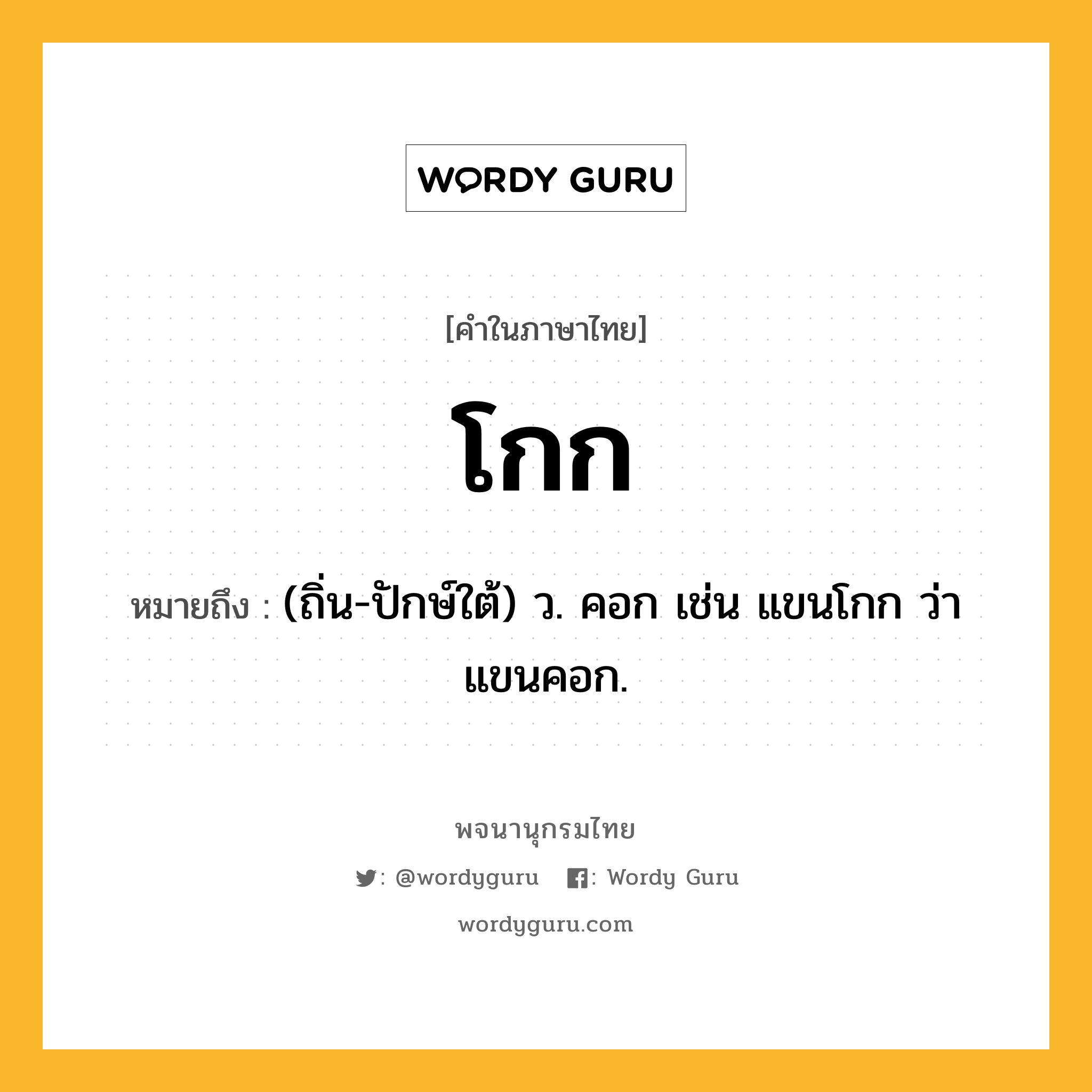 โกก หมายถึงอะไร?, คำในภาษาไทย โกก หมายถึง (ถิ่น-ปักษ์ใต้) ว. คอก เช่น แขนโกก ว่า แขนคอก.