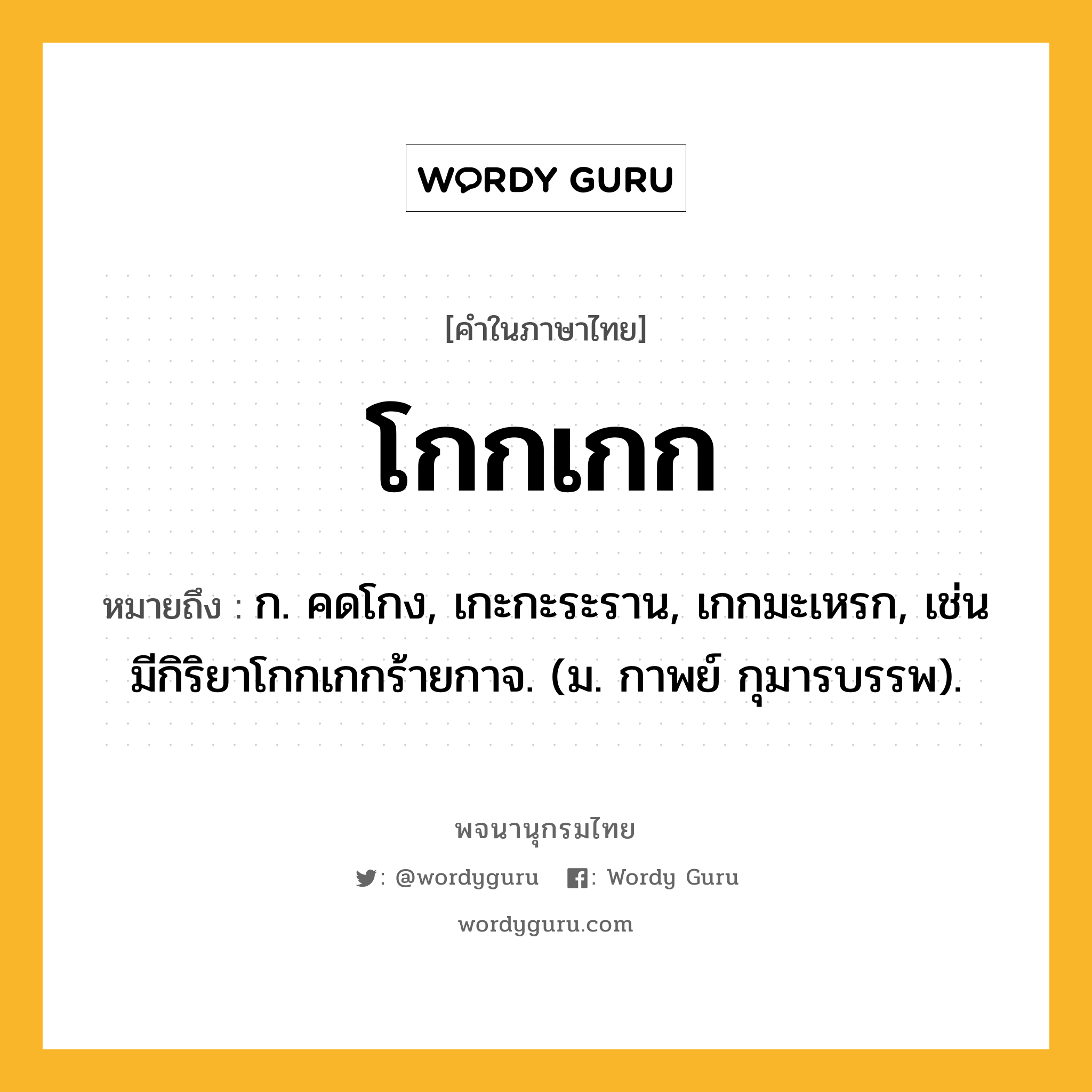 โกกเกก หมายถึงอะไร?, คำในภาษาไทย โกกเกก หมายถึง ก. คดโกง, เกะกะระราน, เกกมะเหรก, เช่น มีกิริยาโกกเกกร้ายกาจ. (ม. กาพย์ กุมารบรรพ).