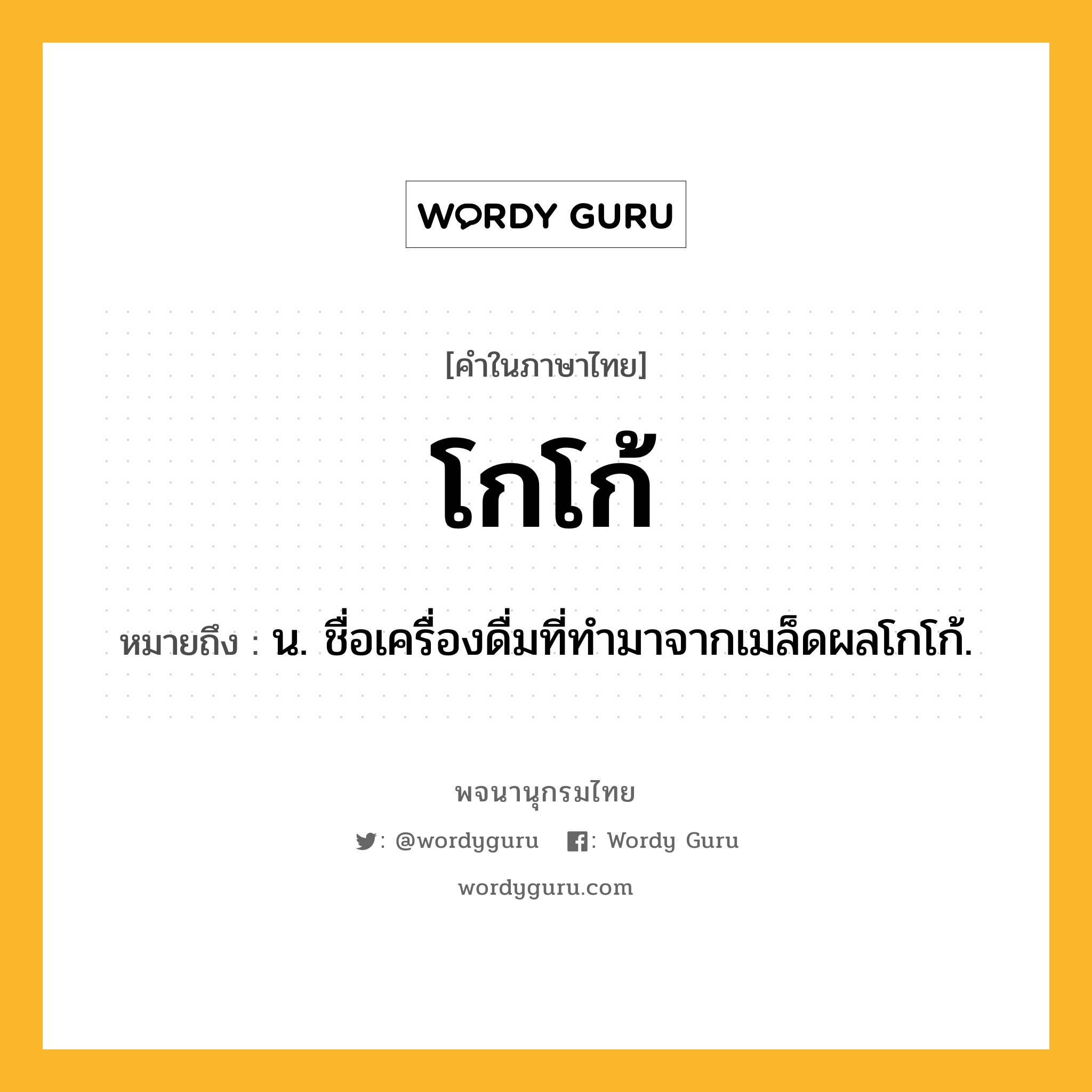 โกโก้ หมายถึงอะไร?, คำในภาษาไทย โกโก้ หมายถึง น. ชื่อเครื่องดื่มที่ทํามาจากเมล็ดผลโกโก้.