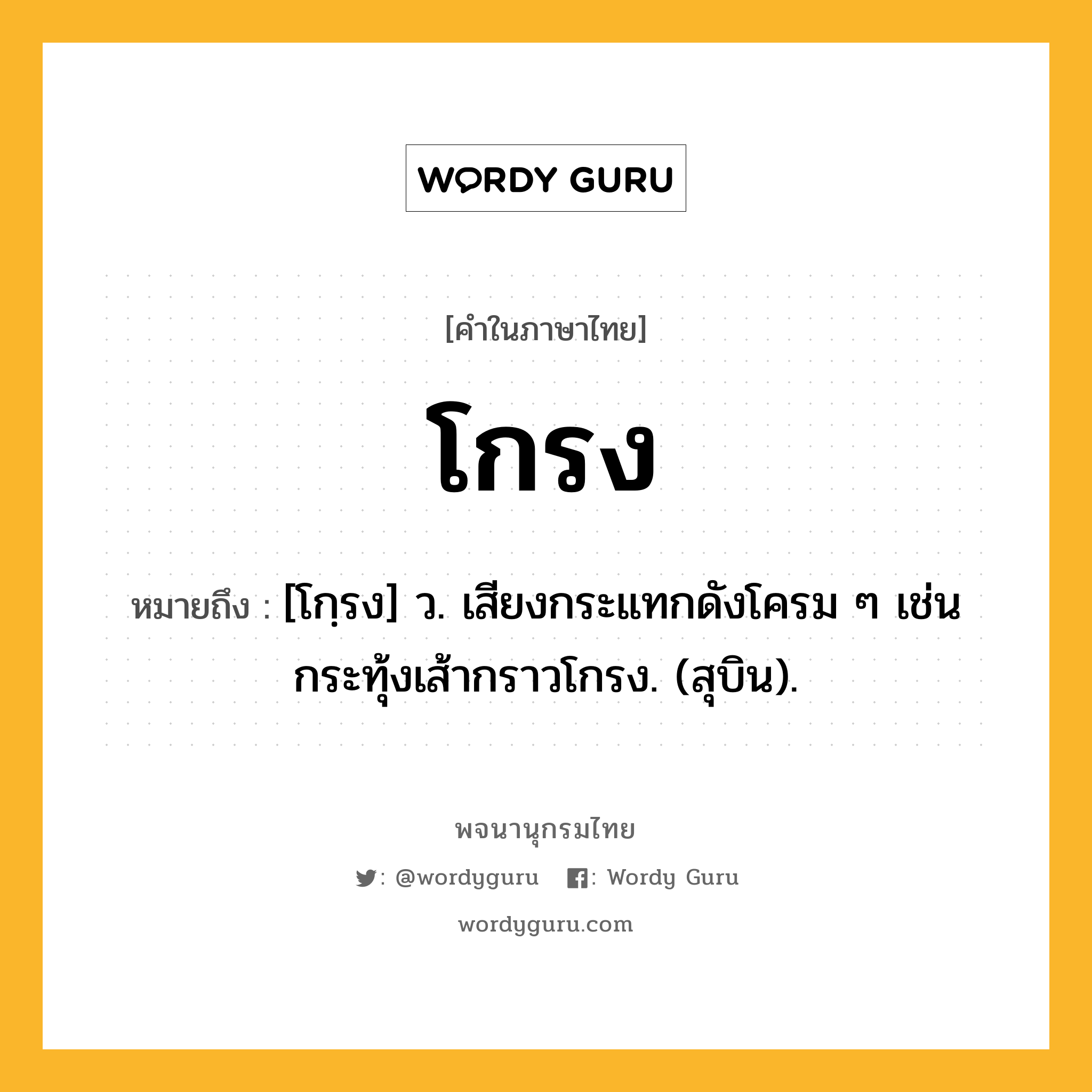 โกรง ความหมาย หมายถึงอะไร?, คำในภาษาไทย โกรง หมายถึง [โกฺรง] ว. เสียงกระแทกดังโครม ๆ เช่น กระทุ้งเส้ากราวโกรง. (สุบิน).