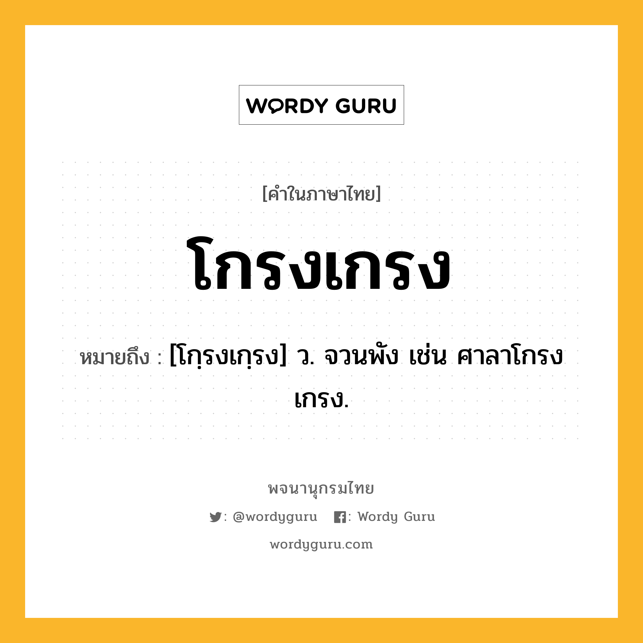 โกรงเกรง หมายถึงอะไร?, คำในภาษาไทย โกรงเกรง หมายถึง [โกฺรงเกฺรง] ว. จวนพัง เช่น ศาลาโกรงเกรง.