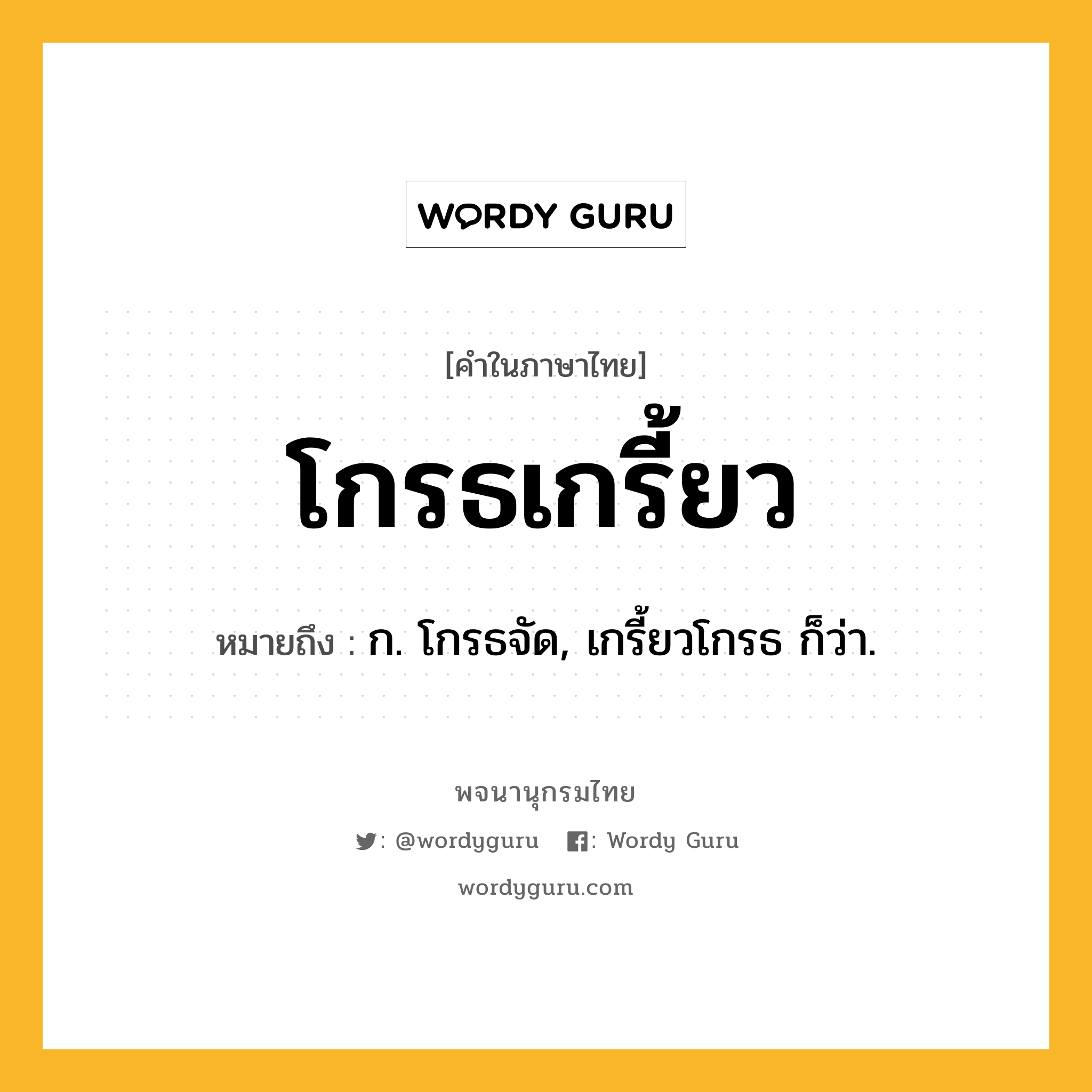 โกรธเกรี้ยว ความหมาย หมายถึงอะไร?, คำในภาษาไทย โกรธเกรี้ยว หมายถึง ก. โกรธจัด, เกรี้ยวโกรธ ก็ว่า.