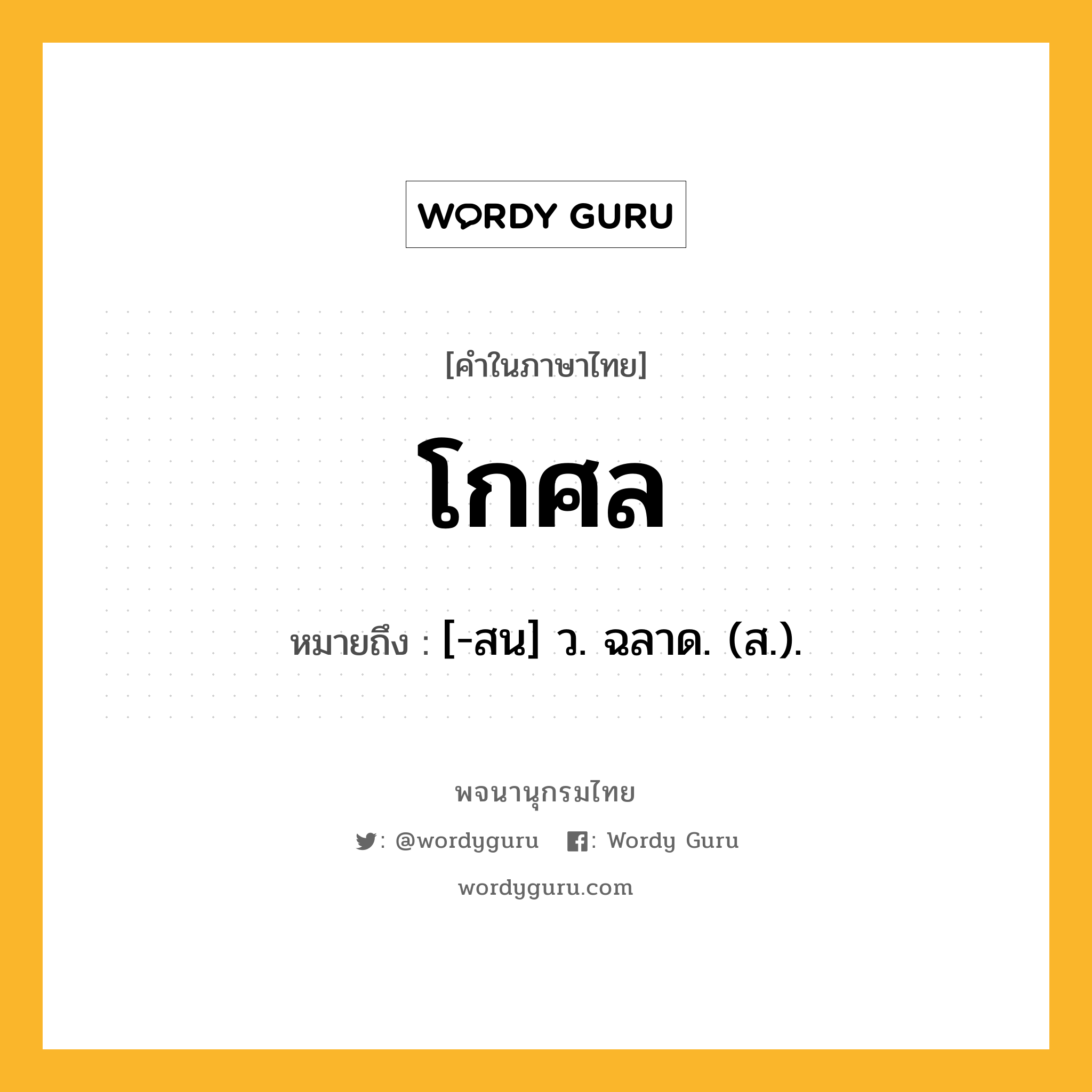 โกศล หมายถึงอะไร?, คำในภาษาไทย โกศล หมายถึง [-สน] ว. ฉลาด. (ส.).