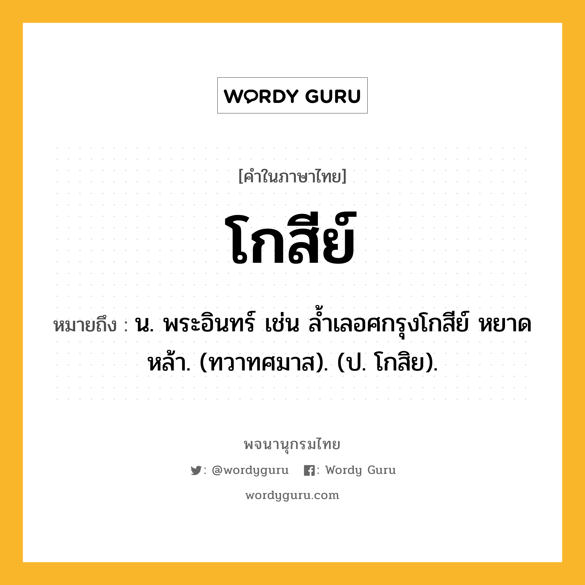 โกสีย์ หมายถึงอะไร?, คำในภาษาไทย โกสีย์ หมายถึง น. พระอินทร์ เช่น ลํ้าเลอศกรุงโกสีย์ หยาดหล้า. (ทวาทศมาส). (ป. โกสิย).