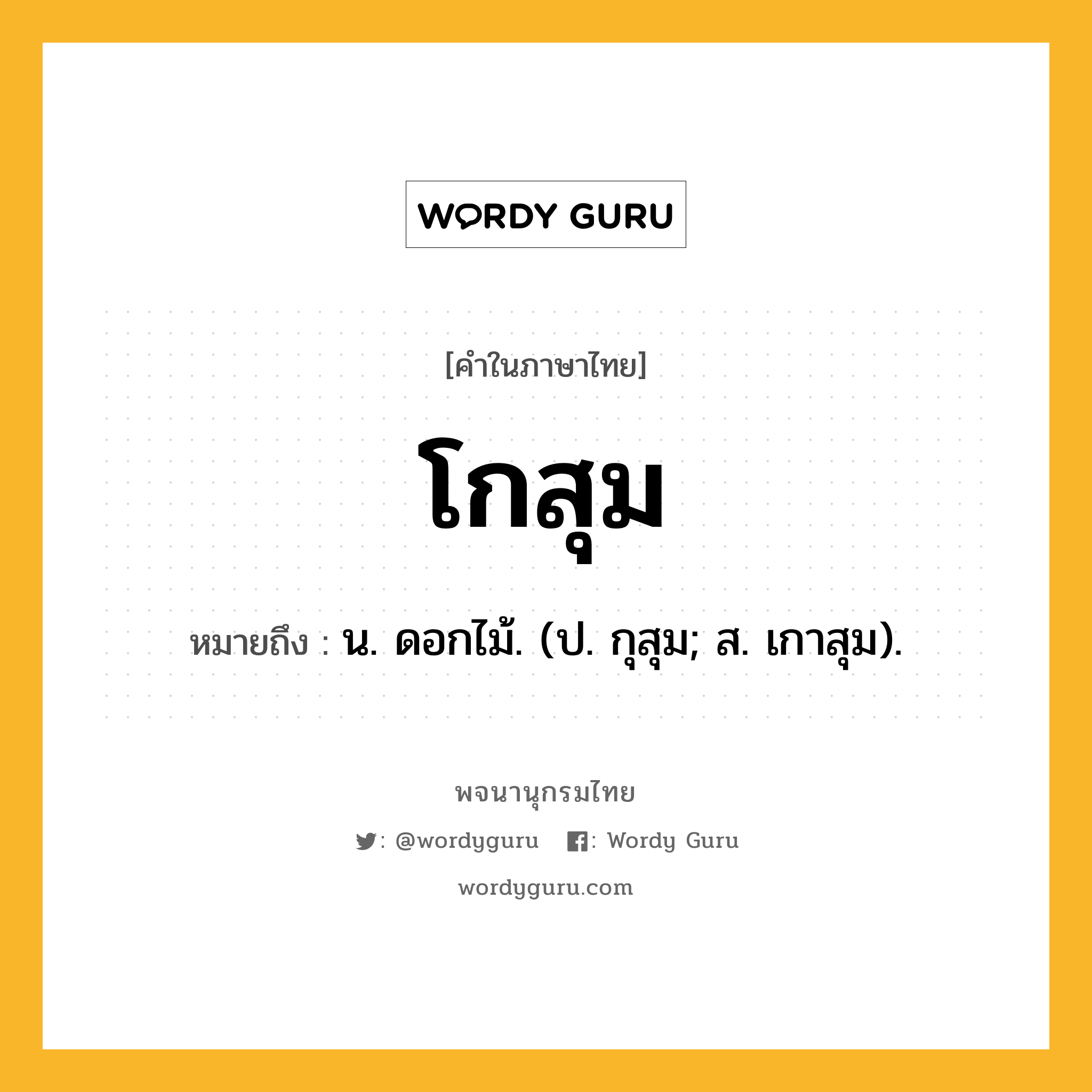 โกสุม หมายถึงอะไร?, คำในภาษาไทย โกสุม หมายถึง น. ดอกไม้. (ป. กุสุม; ส. เกาสุม).