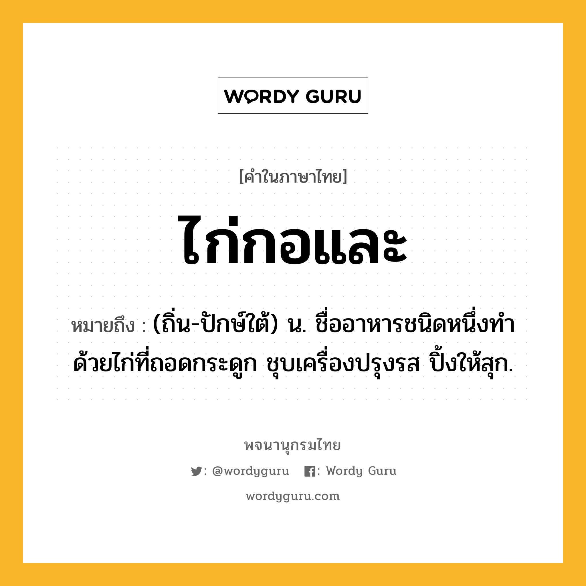 ไก่กอและ หมายถึงอะไร?, คำในภาษาไทย ไก่กอและ หมายถึง (ถิ่น-ปักษ์ใต้) น. ชื่ออาหารชนิดหนึ่งทำด้วยไก่ที่ถอดกระดูก ชุบเครื่องปรุงรส ปิ้งให้สุก.